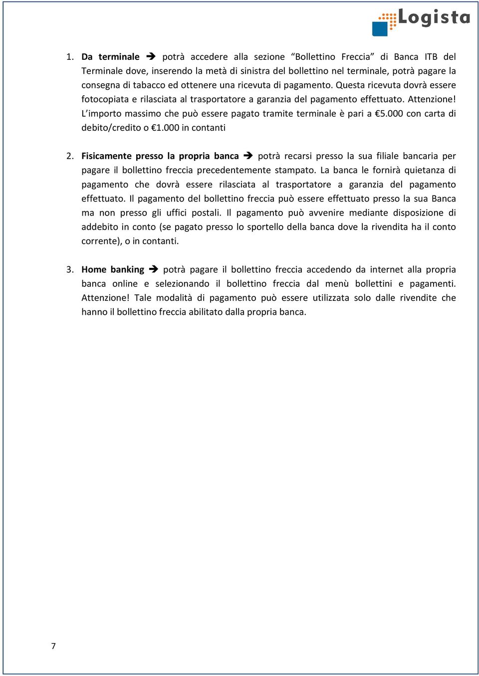 L importo massimo che può essere pagato tramite terminale è pari a 5.000 con carta di debito/credito o 1.000 in contanti 2.