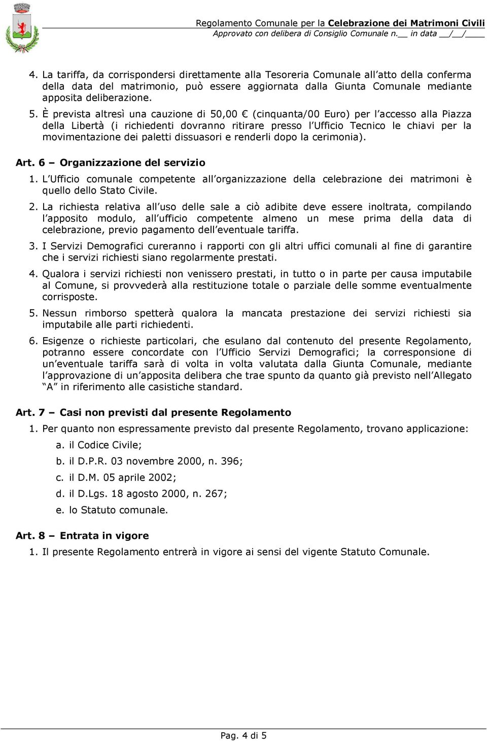 paletti dissuasori e renderli dopo la cerimonia). Art. 6 Organizzazione del servizio 1. L Ufficio comunale competente all organizzazione della celebrazione dei matrimoni è quello dello Stato Civile.