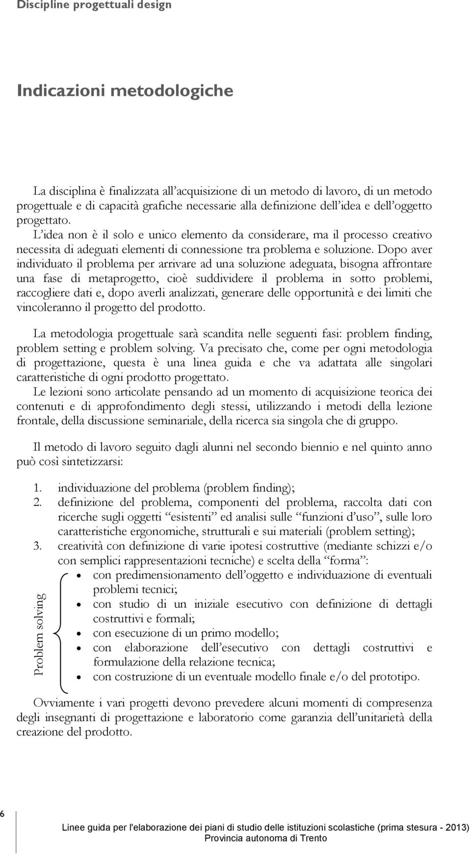 Dopo aver individuato il problema per arrivare ad una soluzione adeguata, bisogna affrontare una fase di metaprogetto, cioè suddividere il problema in sotto problemi, raccogliere dati e, dopo averli