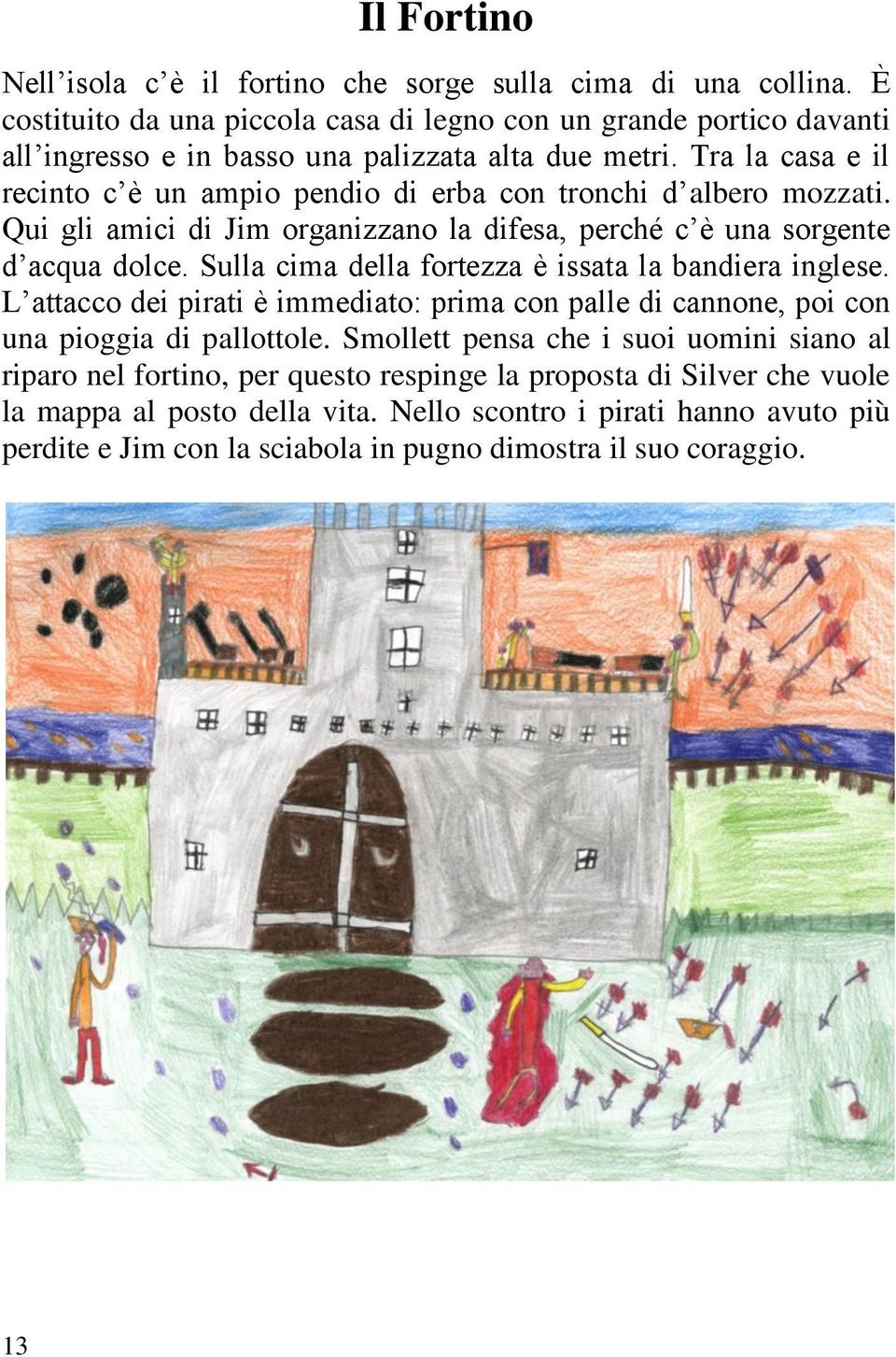 Tra la casa e il recinto c è un ampio pendio di erba con tronchi d albero mozzati. Qui gli amici di Jim organizzano la difesa, perché c è una sorgente d acqua dolce.