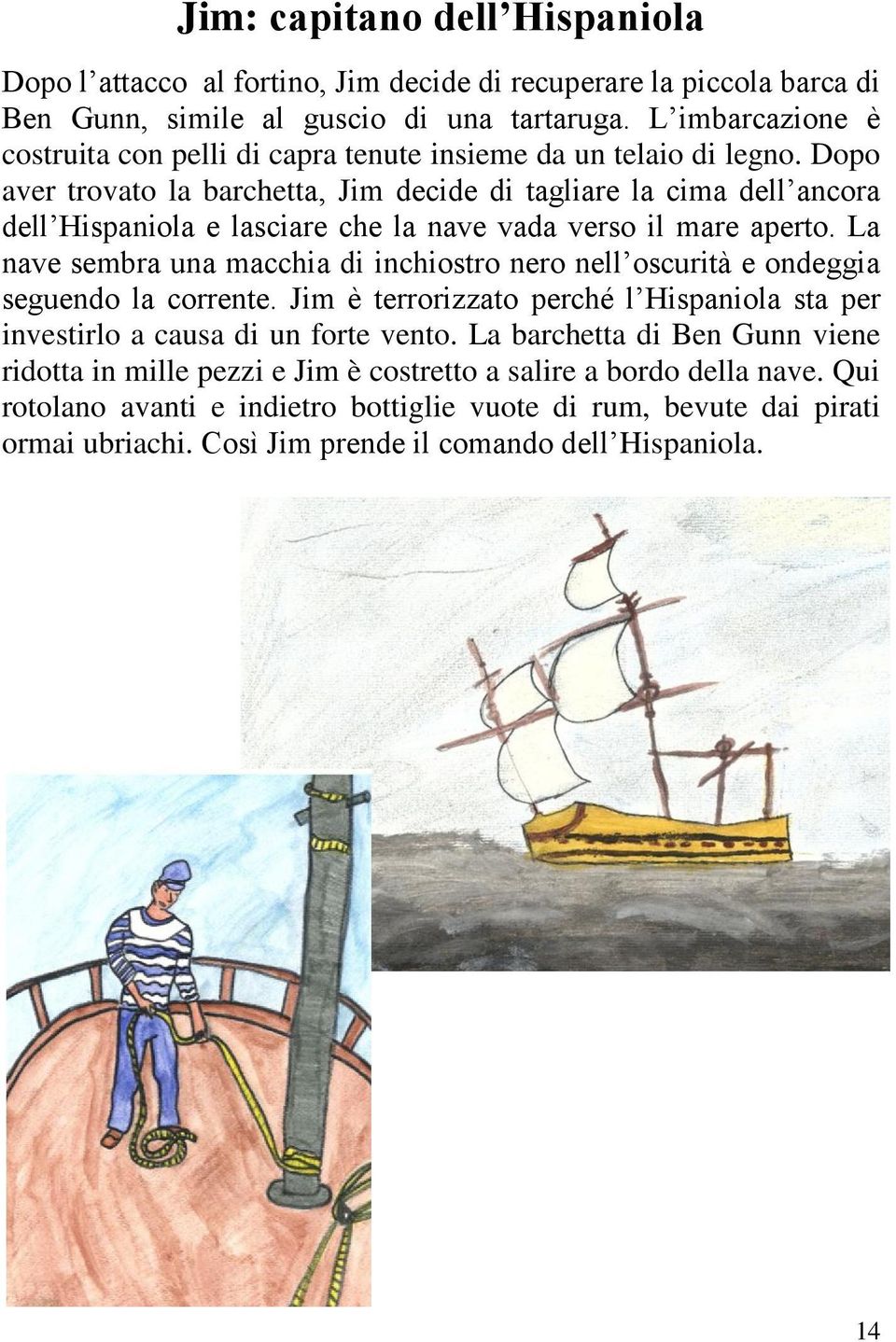 Dopo aver trovato la barchetta, Jim decide di tagliare la cima dell ancora dell Hispaniola e lasciare che la nave vada verso il mare aperto.