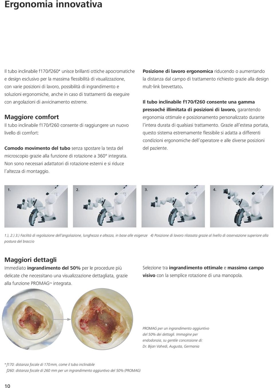 Maggiore comfort Il tubo inclinabile f170/f260 consente di raggiungere un nuovo livello di comfort: Comodo movimento del tubo senza spostare la testa del microscopio grazie alla funzione di rotazione