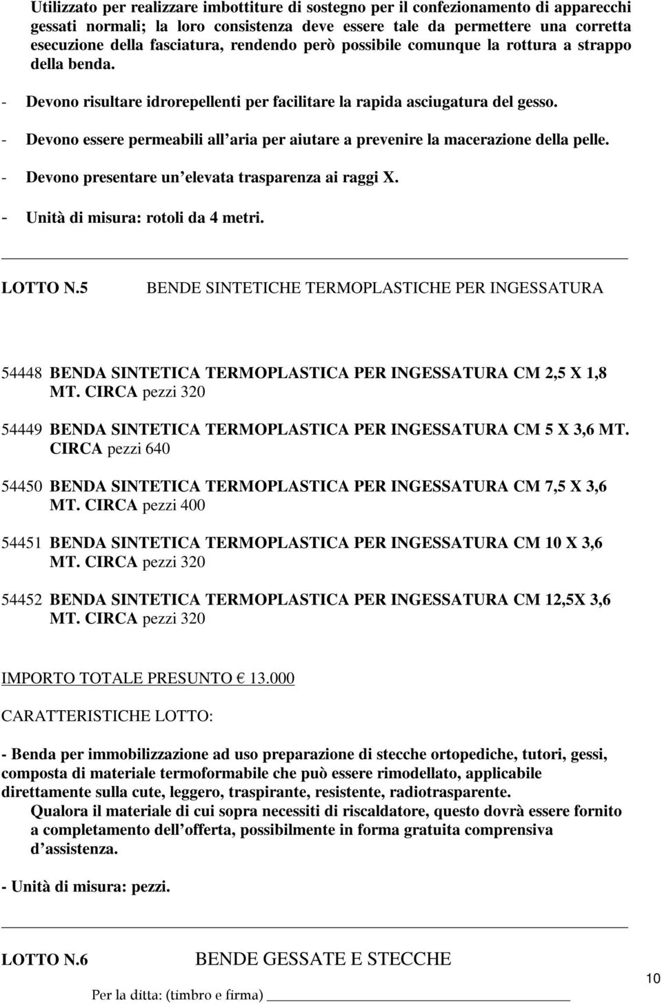 - Devono essere permeabili all aria per aiutare a prevenire la macerazione della pelle. - Devono presentare un elevata trasparenza ai raggi X. - Unità di misura: rotoli da 4 metri. LOTTO N.