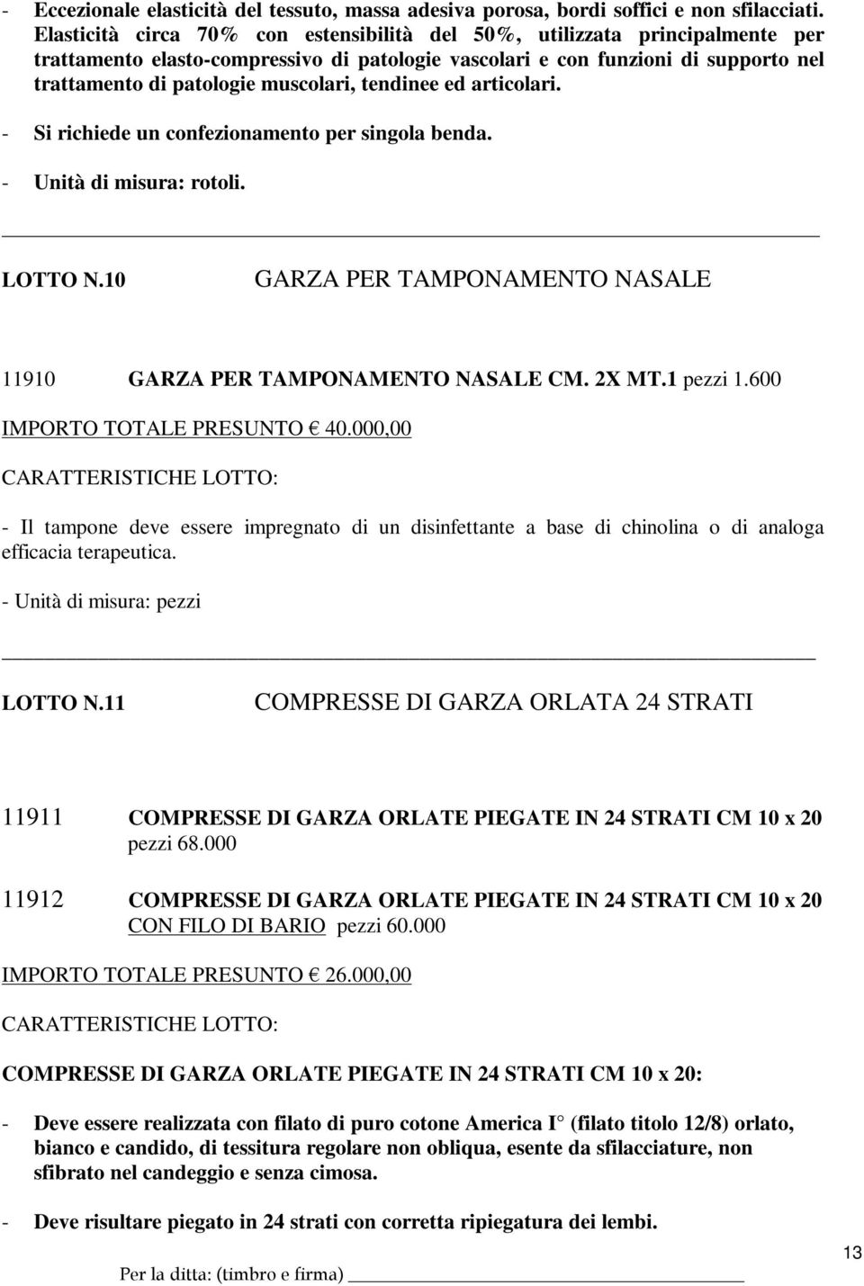 tendinee ed articolari. - Si richiede un confezionamento per singola benda. - Unità di misura: rotoli. LOTTO N.10 GARZA PER TAMPONAMENTO NASALE 11910 GARZA PER TAMPONAMENTO NASALE CM. 2X MT.1 pezzi 1.