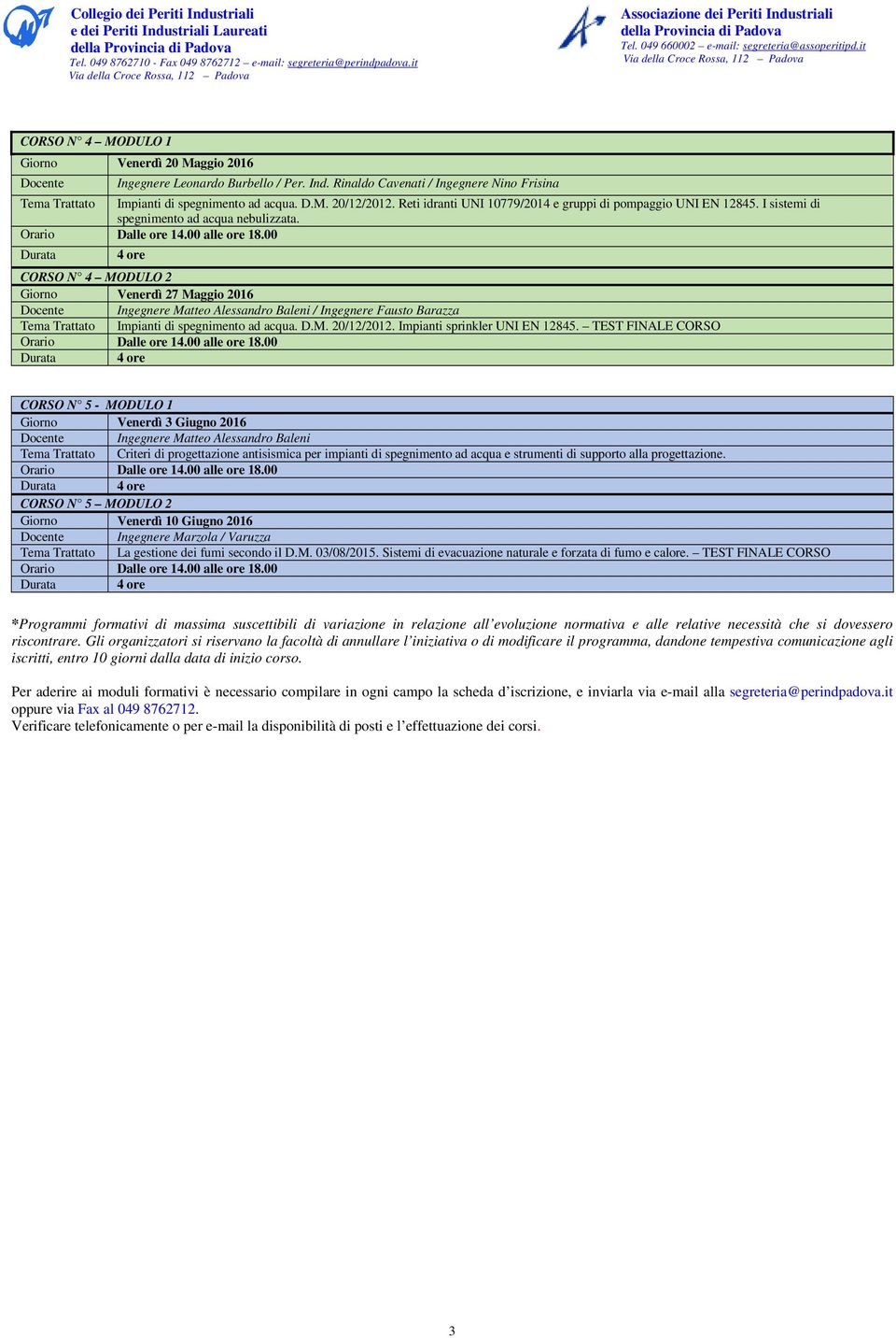 Durata 4 ore CORSO N 4 MODULO 2 Giorno Venerdì 27 Maggio 2016 Docente Ingegnere Matteo Alessandro Baleni / Ingegnere Fausto Barazza Tema Trattato Impianti di spegnimento ad acqua. D.M. 20/12/2012.