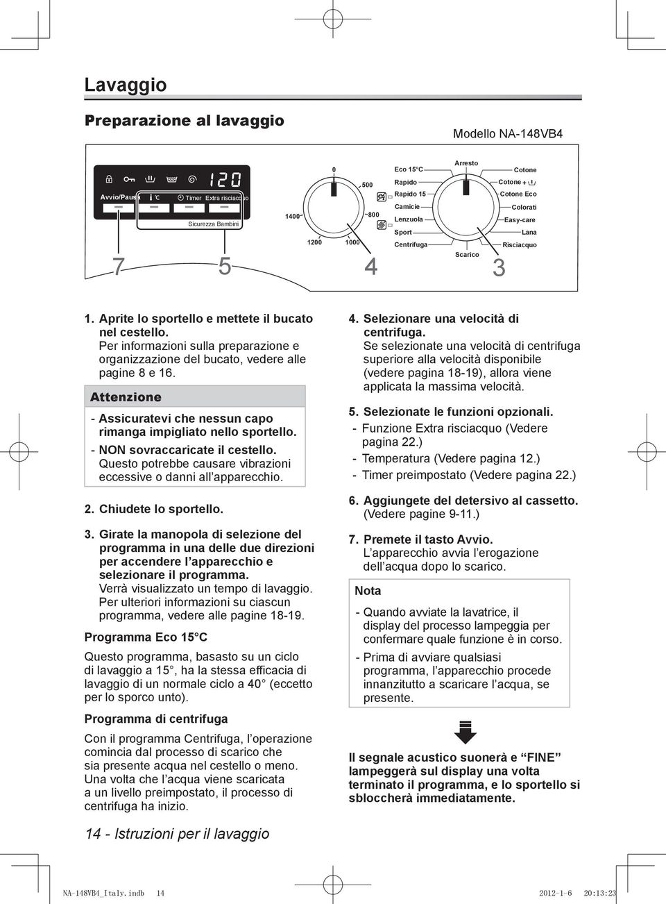 Per informazioni sulla preparazione e organizzazione del bucato, vedere alle pagine 8 e 16. Attenzione --Assicuratevi che nessun capo rimanga impigliato nello sportello.