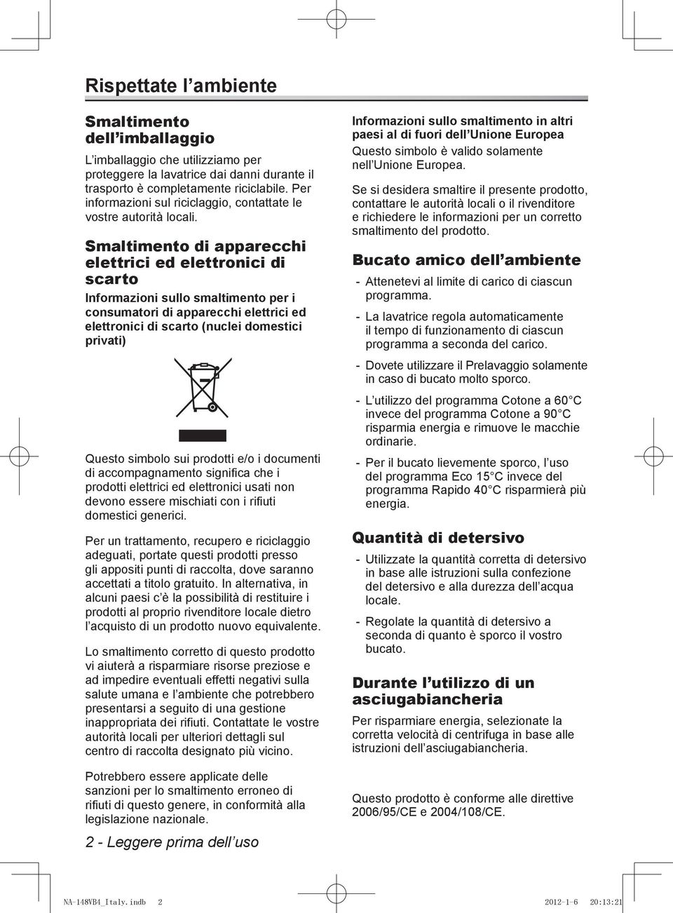 Smaltimento di apparecchi elettrici ed elettronici di scarto Informazioni sullo smaltimento per i consumatori di apparecchi elettrici ed elettronici di scarto (nuclei domestici privati) Questo