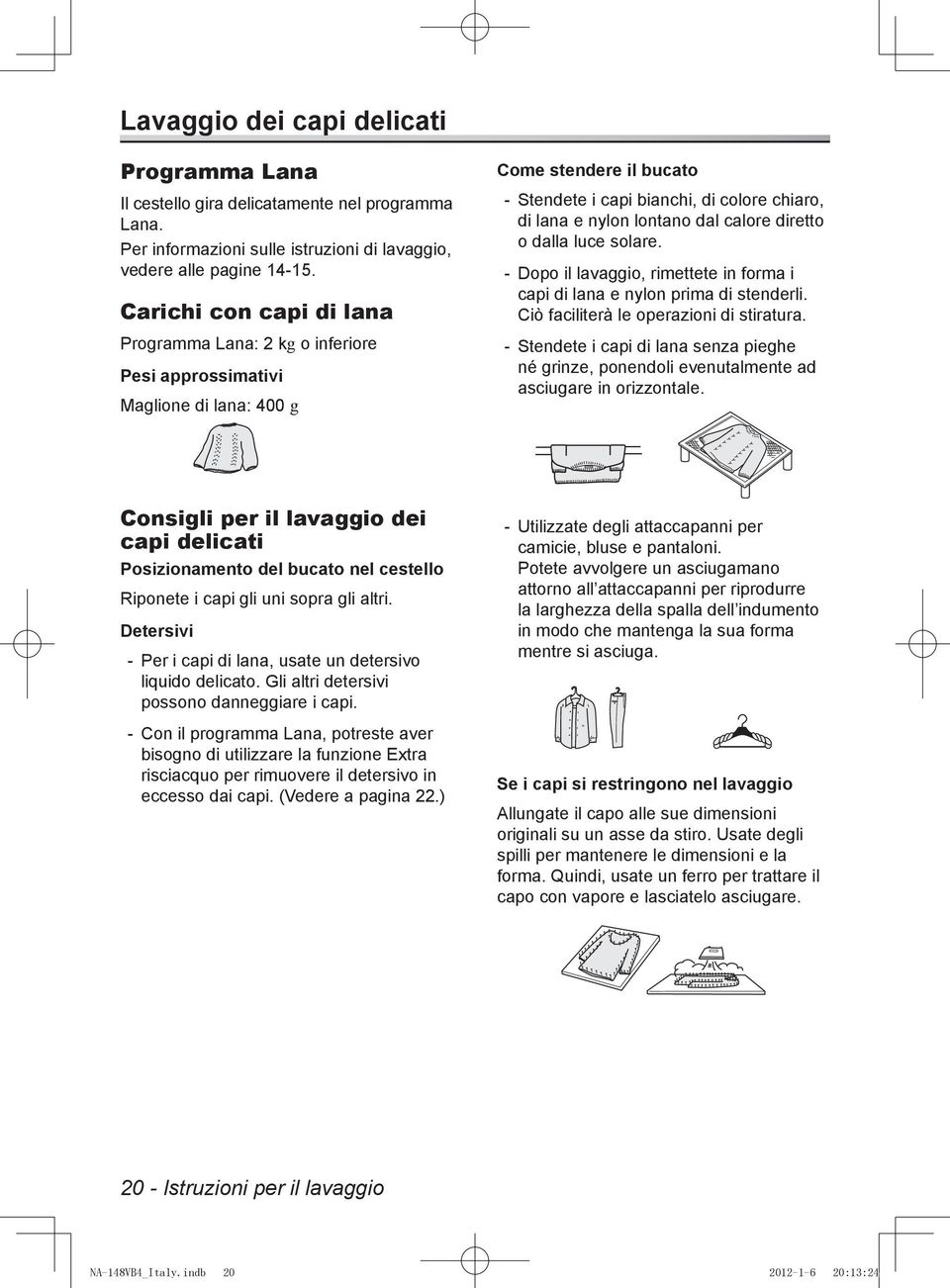 calore diretto o dalla luce solare. -- Dopo il lavaggio, rimettete in forma i capi di lana e nylon prima di stenderli. Ciò faciliterà le operazioni di stiratura.