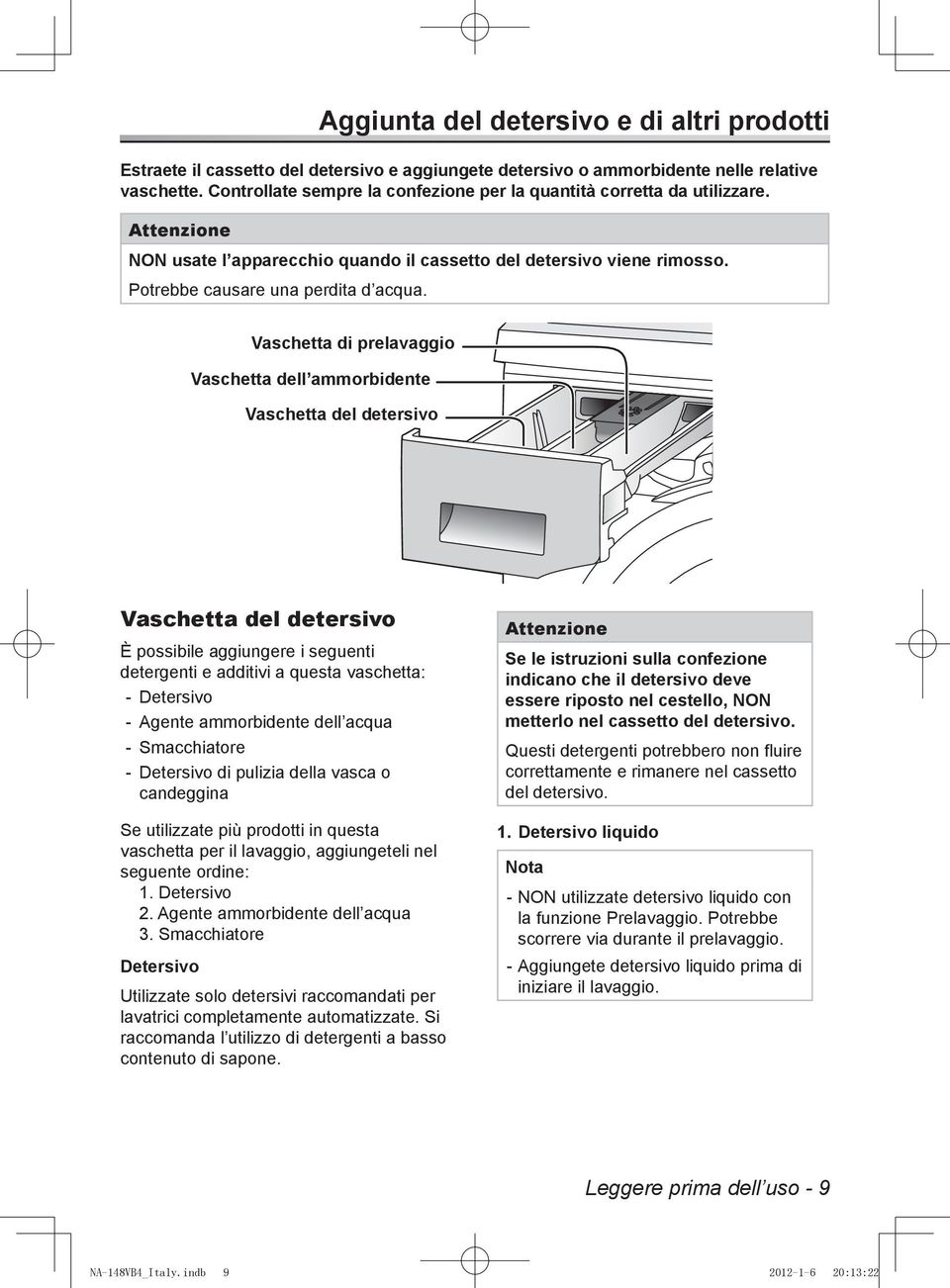 Vaschetta di prelavaggio Vaschetta dell ammorbidente Vaschetta del detersivo Vaschetta del detersivo È possibile aggiungere i seguenti detergenti e additivi a questa vaschetta: -- Detersivo -- Agente