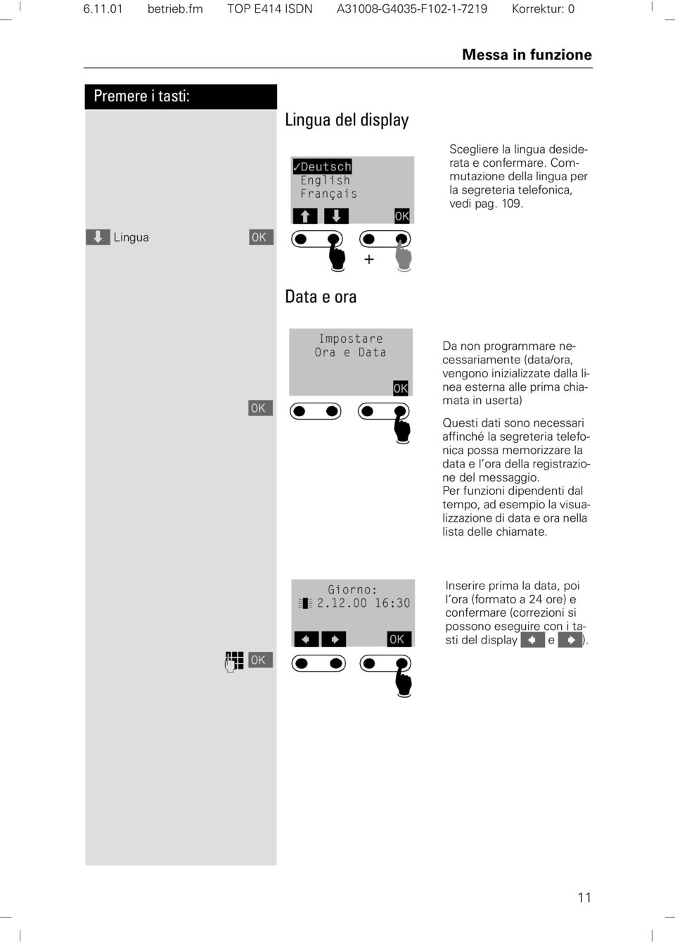 Da non programmare necessariamente (data/ora, vengono inizializzate dalla linea esterna alle prima chiamata in userta) Questi dati sono necessari affinché la segreteria telefonica possa memorizzare