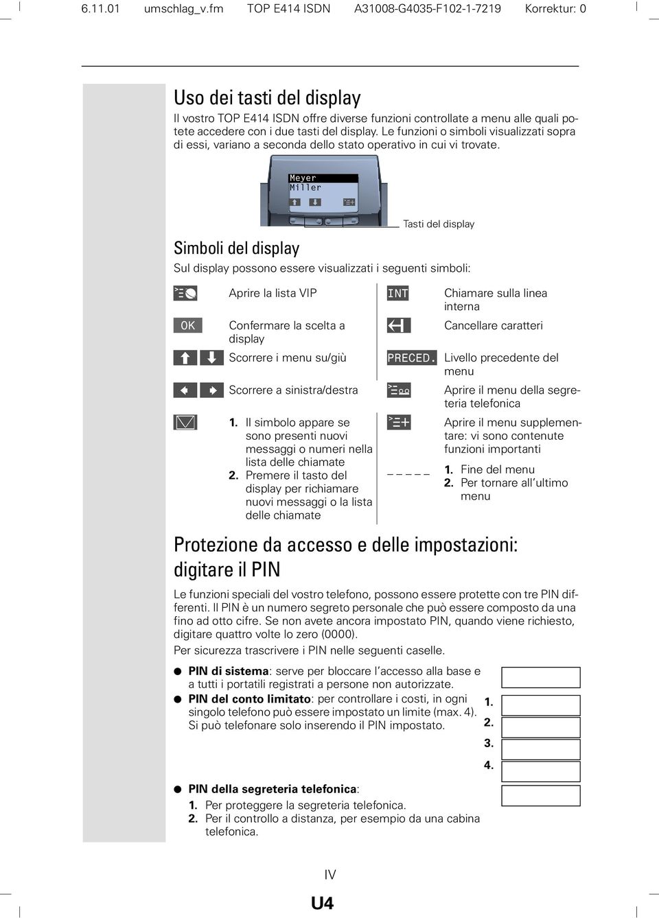 display. Le funzioni o simboli visualizzati sopra di essi, variano a seconda dello stato operativo in cui vi trovate.