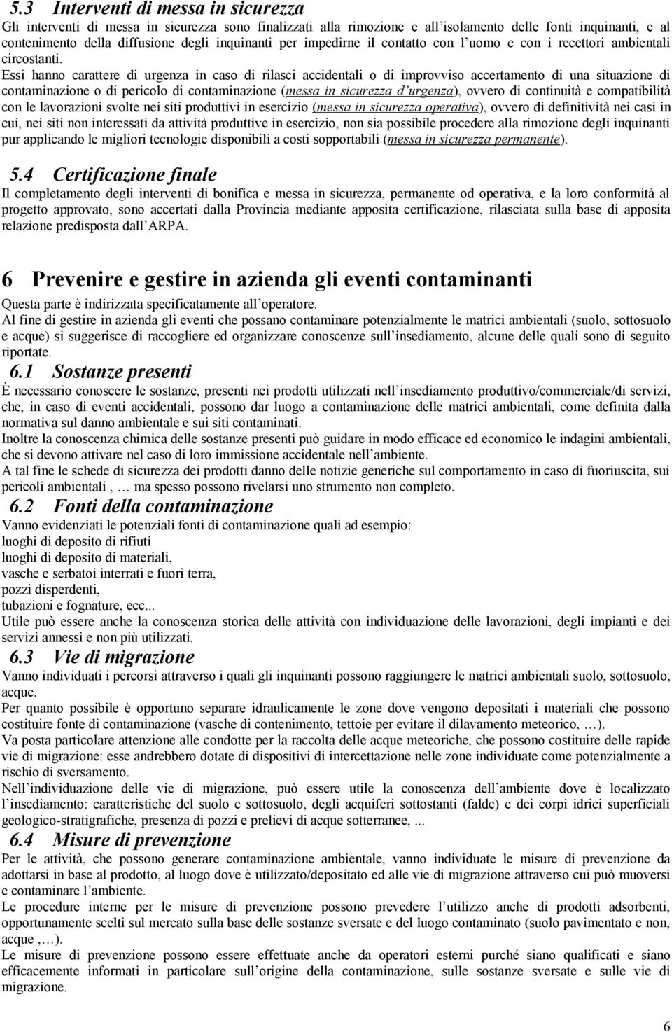 Essi hanno carattere di urgenza in caso di rilasci accidentali o di improvviso accertamento di una situazione di contaminazione o di pericolo di contaminazione (messa in sicurezza d urgenza), ovvero