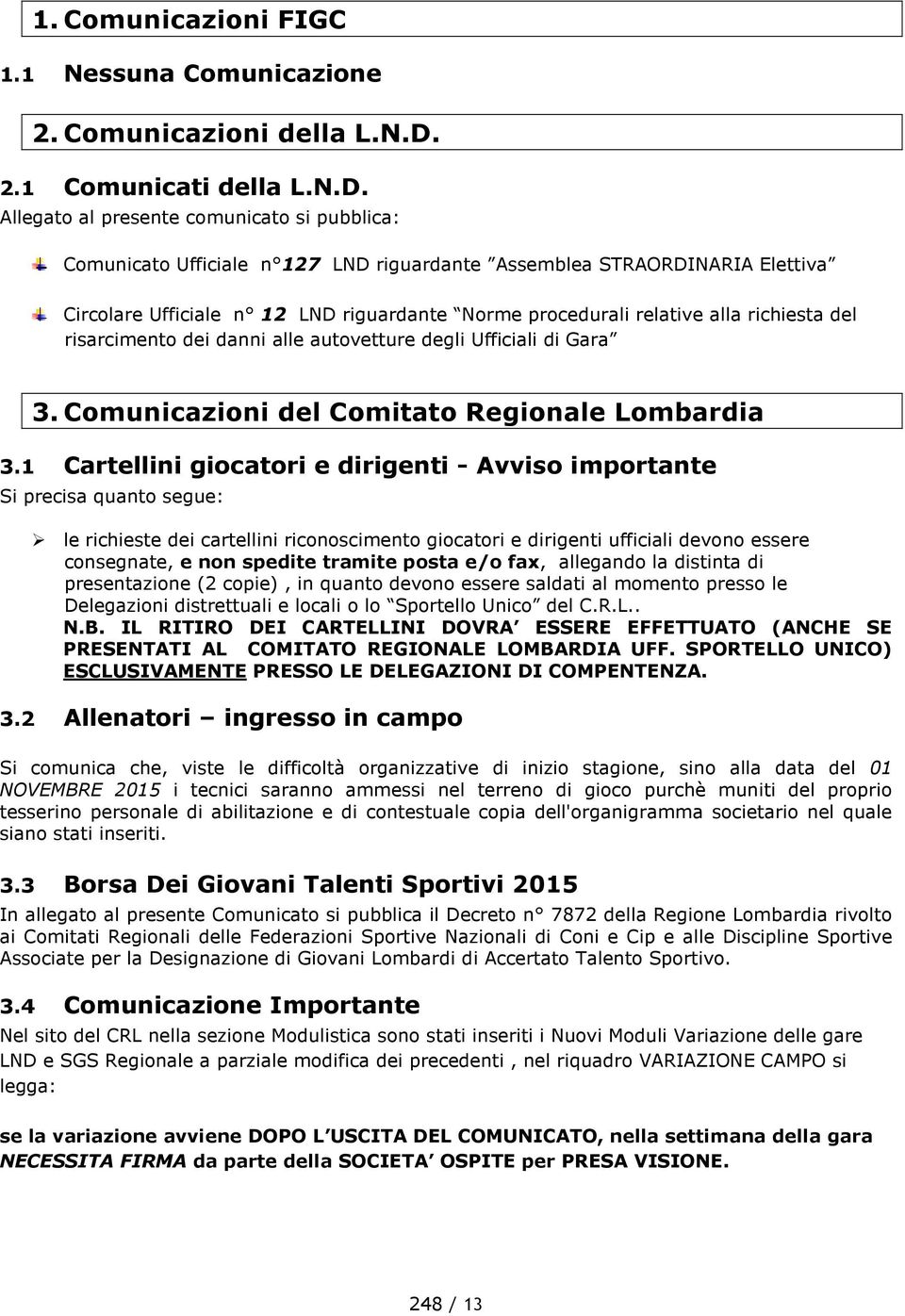 Allegato al presente comunicato si pubblica: Comunicato Ufficiale n 127 LND riguardante Assemblea STRAORDINARIA Elettiva Circolare Ufficiale n 12 LND riguardante Norme procedurali relative alla