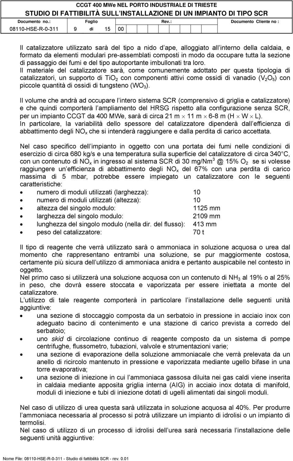 Il materiale del catalizzatore sarà, come comunemente adottato per questa tipologia di catalizzatori, un supporto di TiO 2 con componenti attivi come ossidi di vanadio (V 2 O 5 ) con piccole quantità