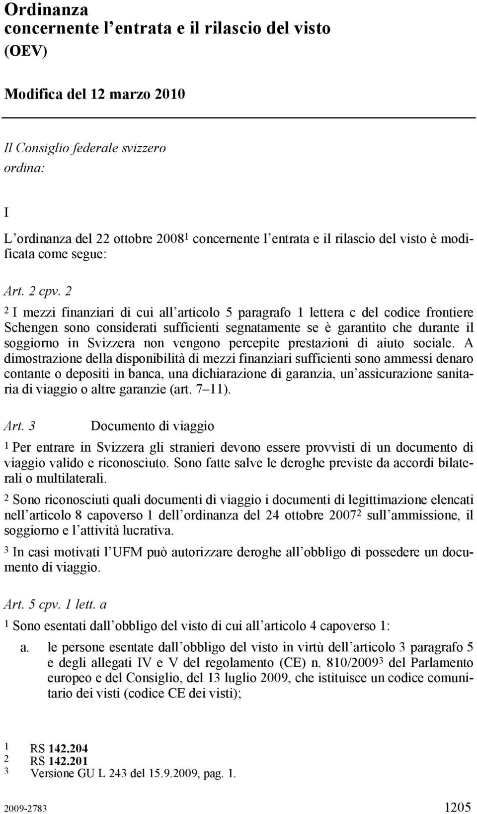 2 2 I mezzi finanziari di cui all articolo 5 paragrafo 1 lettera c del codice frontiere Schengen sono considerati sufficienti segnatamente se è garantito che durante il soggiorno in Svizzera non