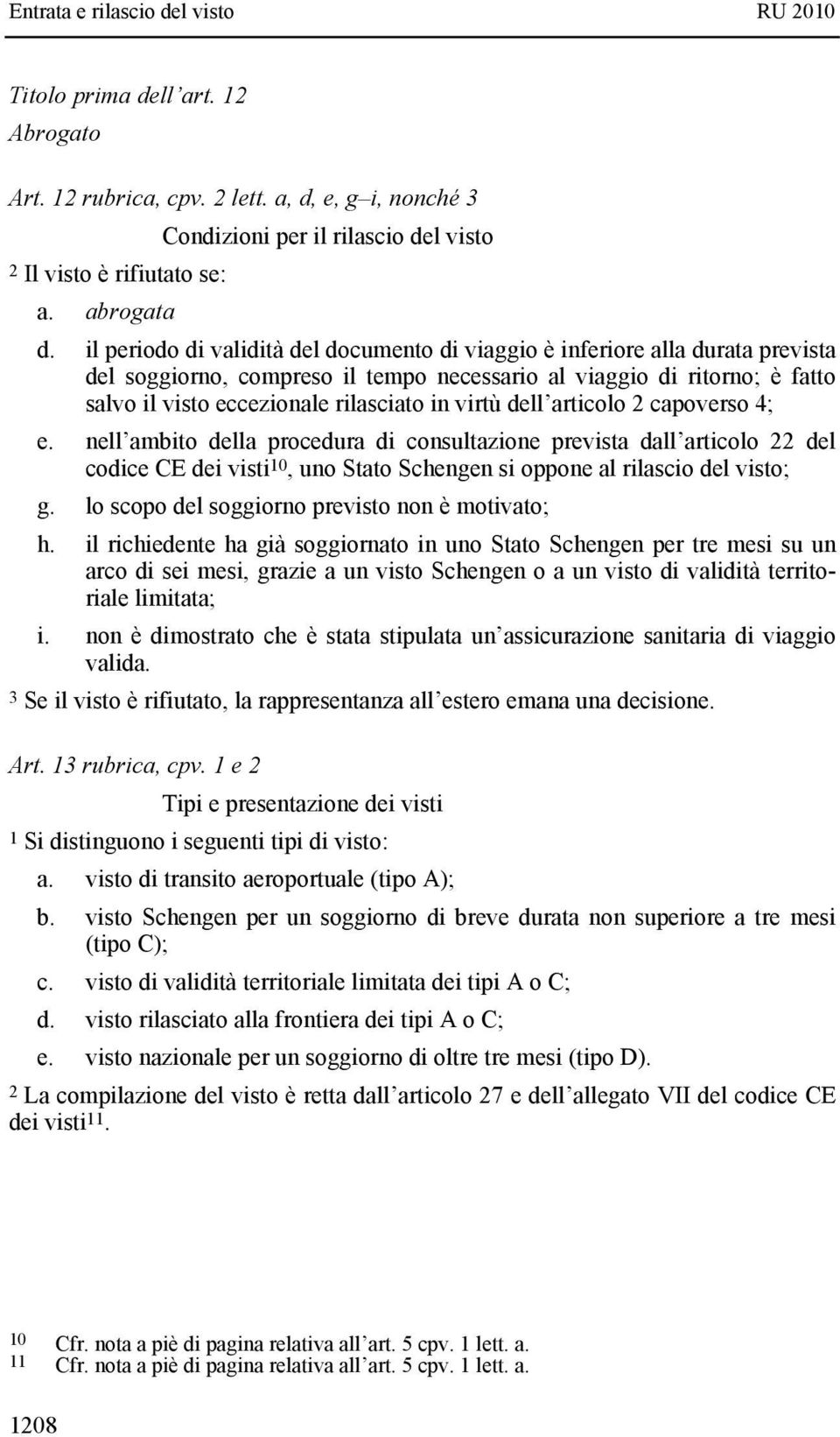 virtù dell articolo 2 capoverso 4; e. nell ambito della procedura di consultazione prevista dall articolo 22 del codice CE dei visti 10, uno Stato Schengen si oppone al rilascio del visto; g.