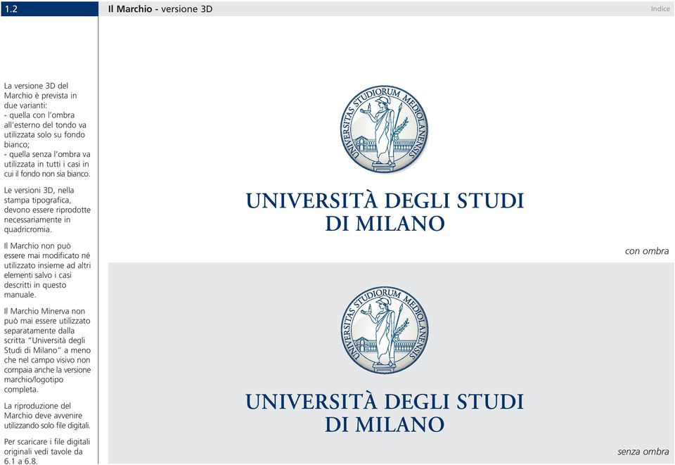 Il Marchio non può essere mai modificato né utilizzato insieme ad altri elementi salvo i casi descritti in questo manuale.