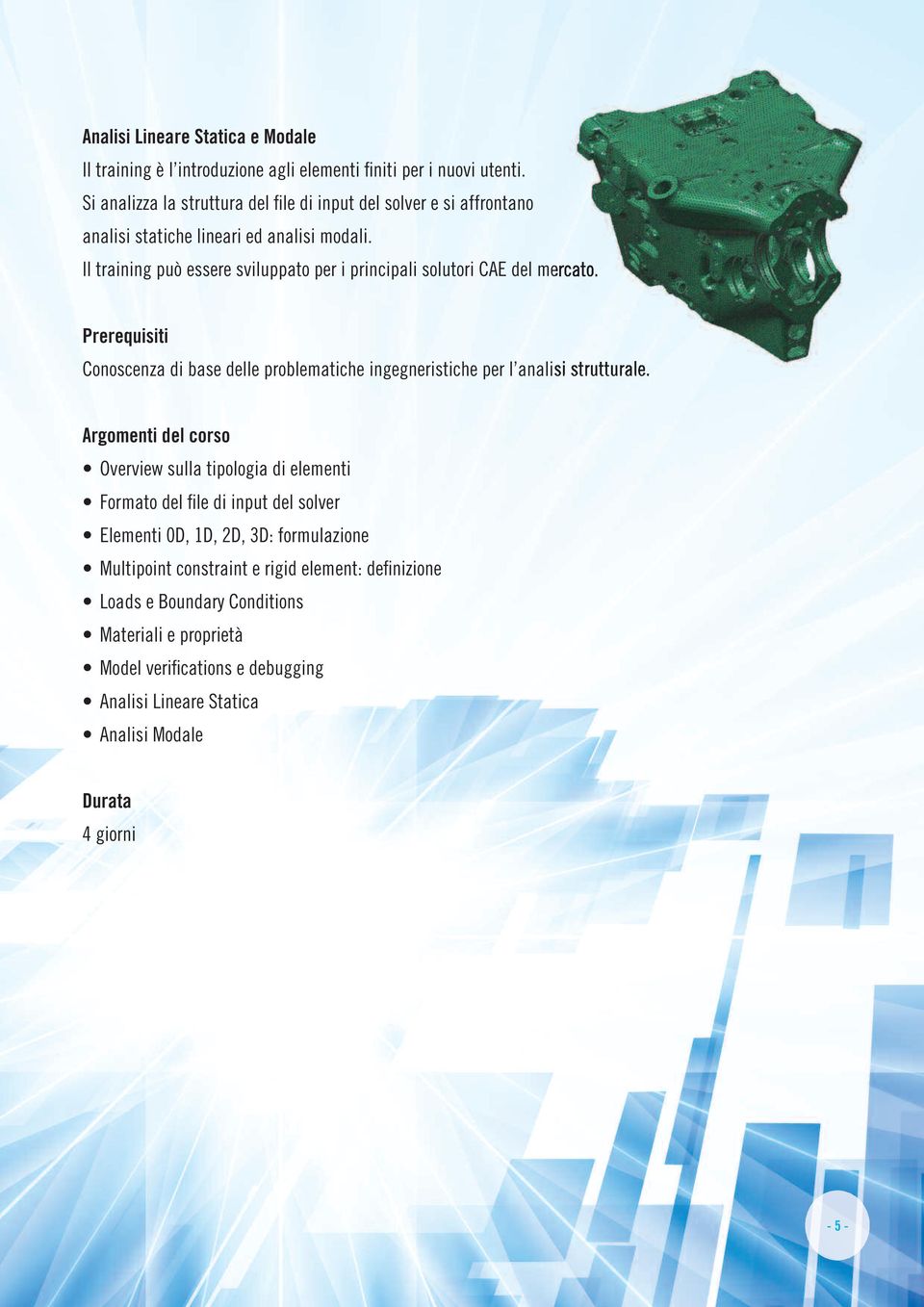 Il training può essere sviluppato per i principali solutori CAE del mercato. Conoscenza di base delle problematiche ingegneristiche per l analisi strutturale.