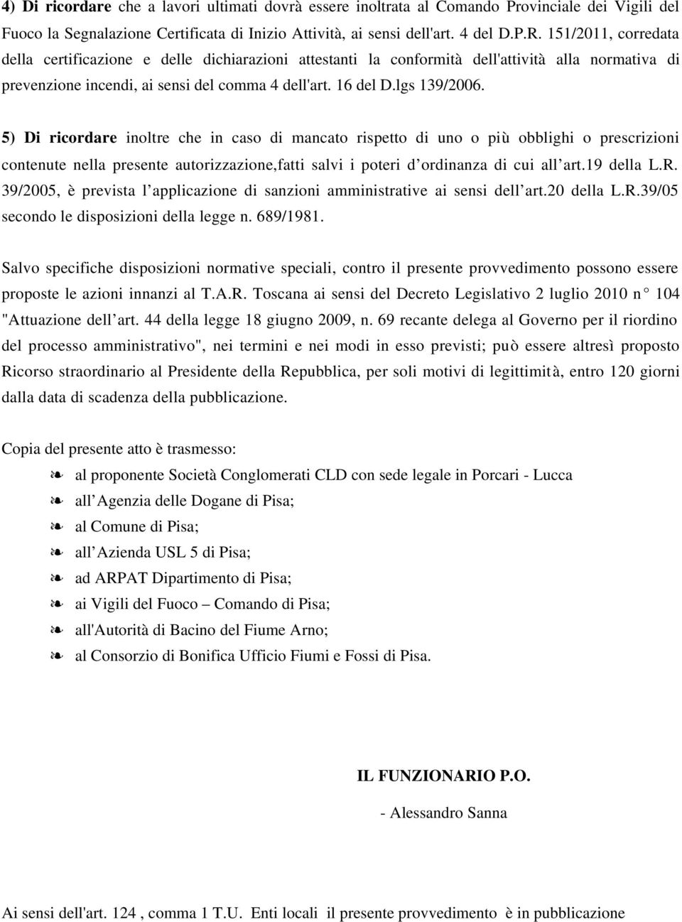 5) Di ricordare inoltre che in caso di mancato rispetto di uno o più obblighi o prescrizioni contenute nella presente autorizzazione,fatti salvi i poteri d ordinanza di cui all art.19 della L.R.