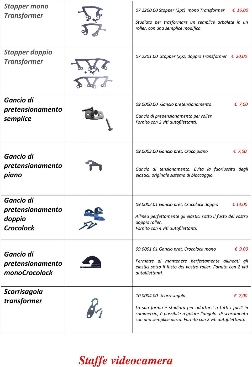 Gancio di pretensionamento piano 09.0003.00 Gancio pret. Croco piano 7,00 Gancio di tensionamento. Evita la fuoriuscita degli elastici, originale sistema di bloccaggio.