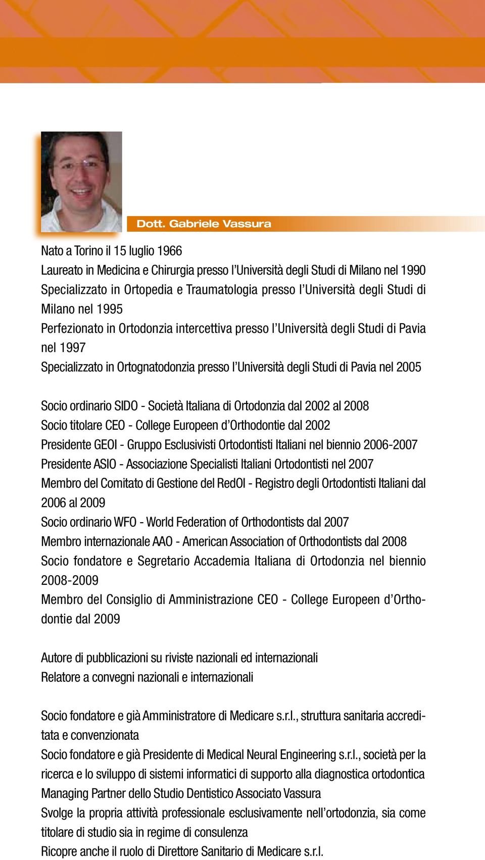 Pavia nel 2005 Socio ordinario SIDO - Società Italiana di Ortodonzia dal 2002 al 2008 Socio titolare CEO - College Europeen d Orthodontie dal 2002 Presidente GEOI - Gruppo Esclusivisti Ortodontisti