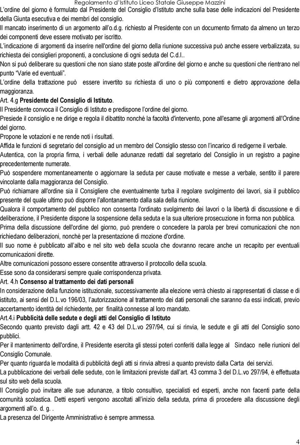 L indicazione di argomenti da inserire nell'ordine del giorno della riunione successiva può anche essere verbalizzata, su richiesta dei consiglieri proponenti, a conclusione di ogni seduta del C.d.I.