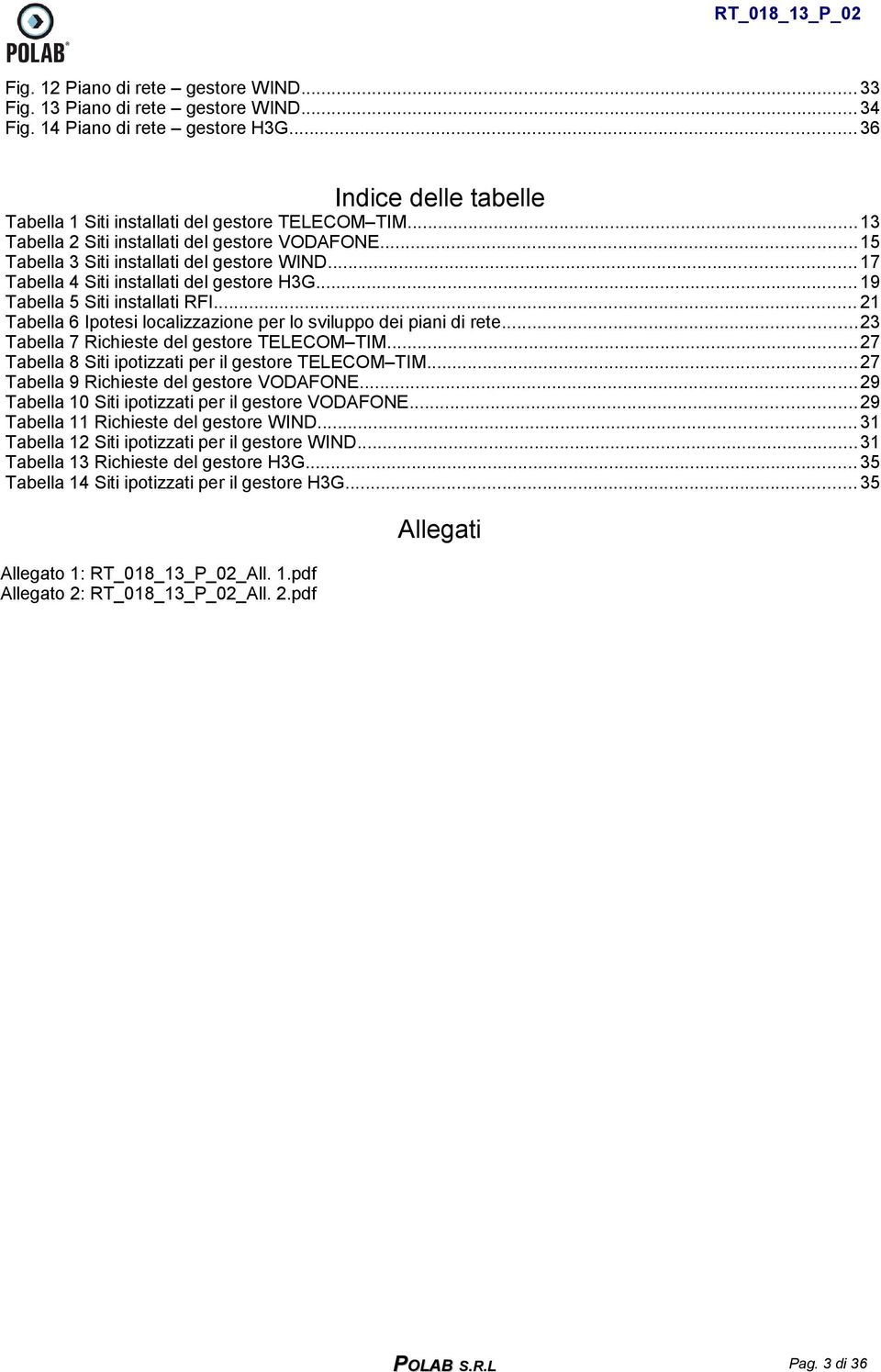 .. 21 Tabella 6 Ipotesi localizzazione per lo sviluppo dei piani di rete...23 Tabella 7 Richieste del gestore TELECOM TIM... 27 Tabella 8 Siti ipotizzati per il gestore TELECOM TIM.