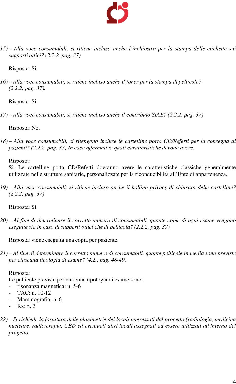 18) Alla voce consumabili, si ritengono incluse le cartelline porta CD/Referti per la consegna ai pazienti? (2.2.2, pag. 37) In caso affermativo quali caratteristiche devono avere. Si.