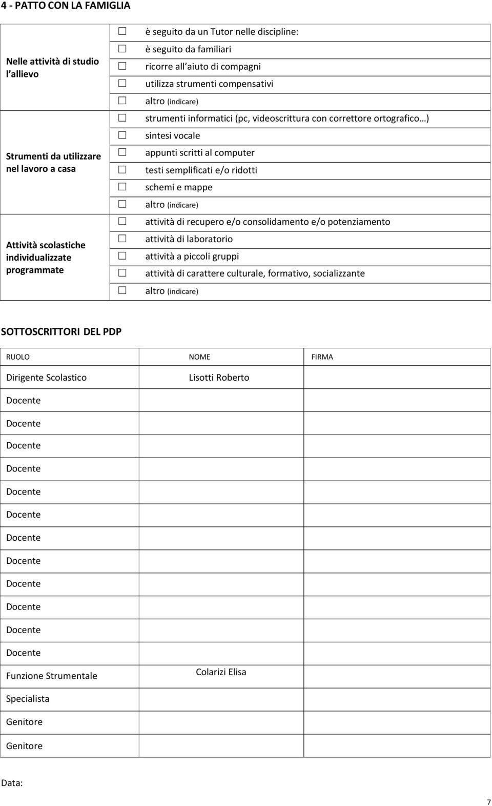 scritti al computer testi semplificati e/o ridotti schemi e mappe altro (indicare) attività di recupero e/o consolidamento e/o potenziamento attività di laboratorio attività a piccoli gruppi attività