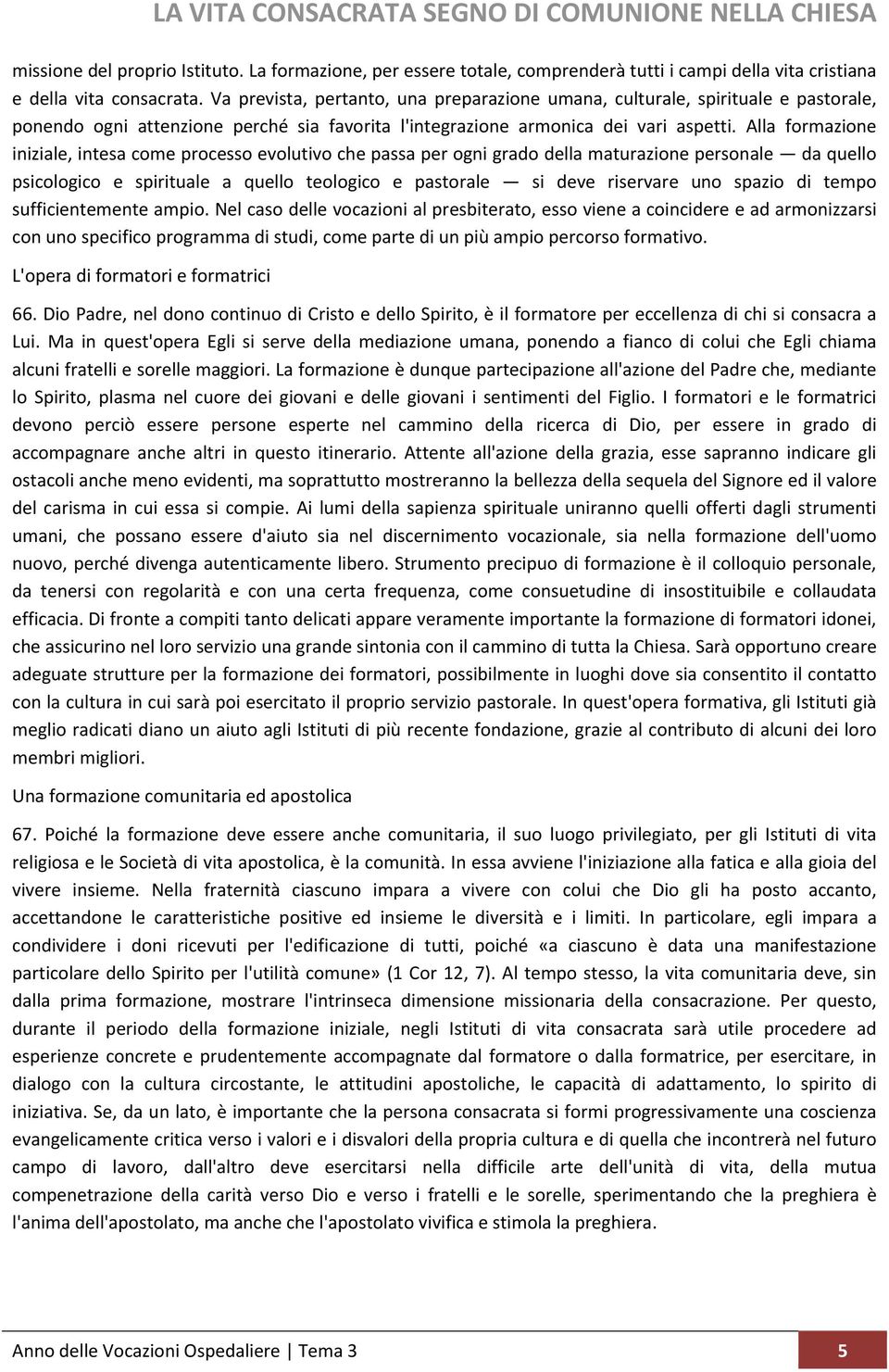 Alla formazione iniziale, intesa come processo evolutivo che passa per ogni grado della maturazione personale da quello psicologico e spirituale a quello teologico e pastorale si deve riservare uno