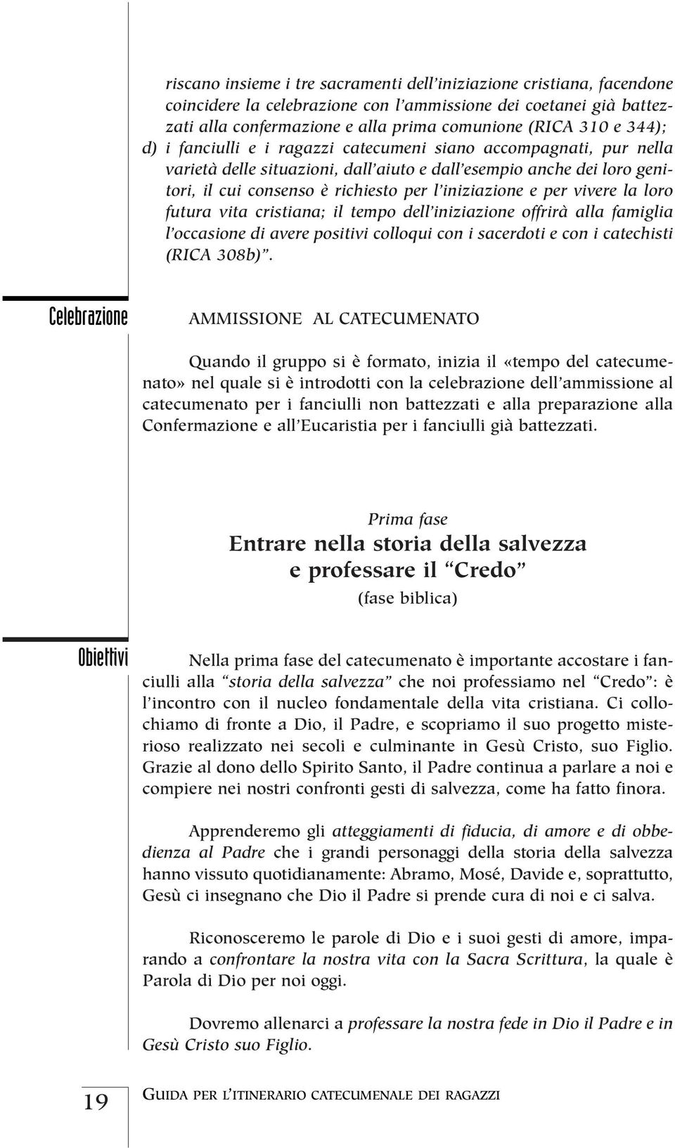 per vivere la loro futura vita cristiana; il tempo dell iniziazione offrirà alla famiglia l occasione di avere positivi colloqui con i sacerdoti e con i catechisti (RICA 308b).