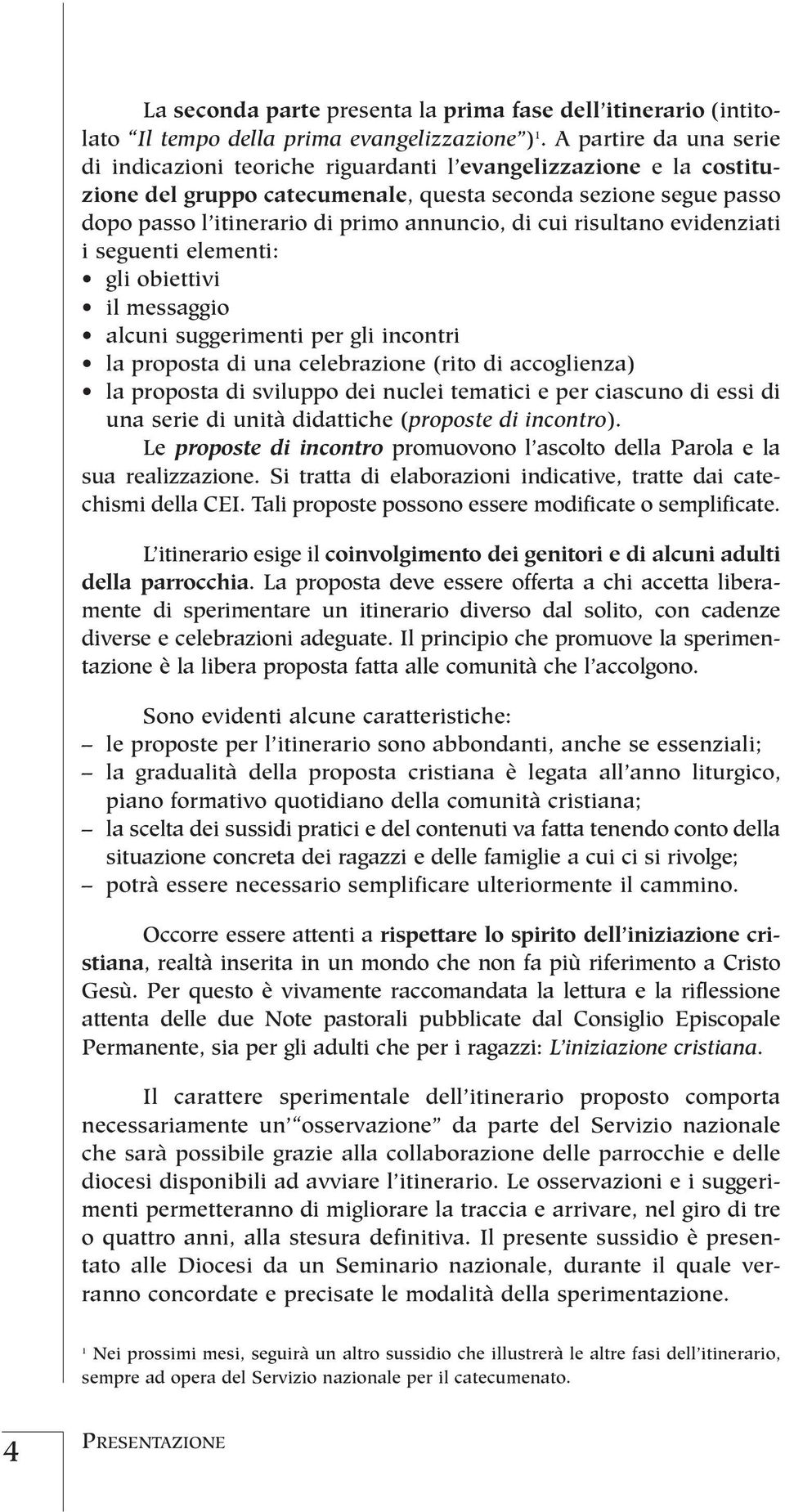 di cui risultano evidenziati i seguenti elementi: gli obiettivi il messaggio alcuni suggerimenti per gli incontri la proposta di una celebrazione (rito di accoglienza) la proposta di sviluppo dei