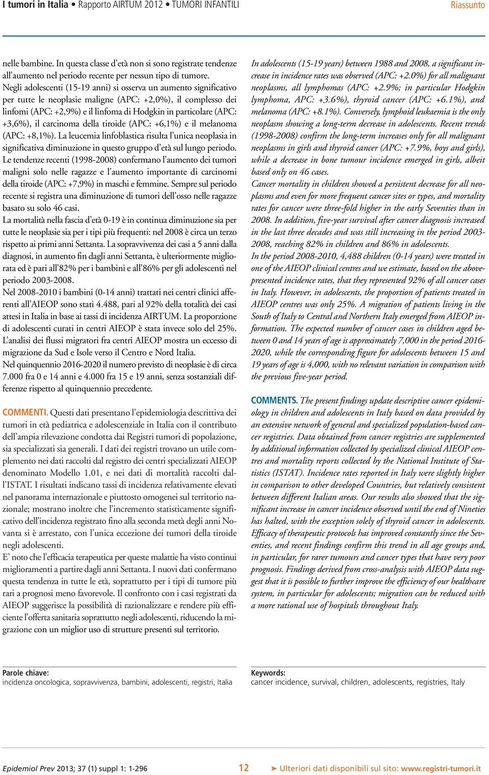 +3,6%), il carcinoma della tiroide (APC: +6,1%) e il melanoma (APC: +8,1%). La leucemia linfoblastica risulta l unica neoplasia in significativa diminuzione in questo gruppo d età sul lungo periodo.