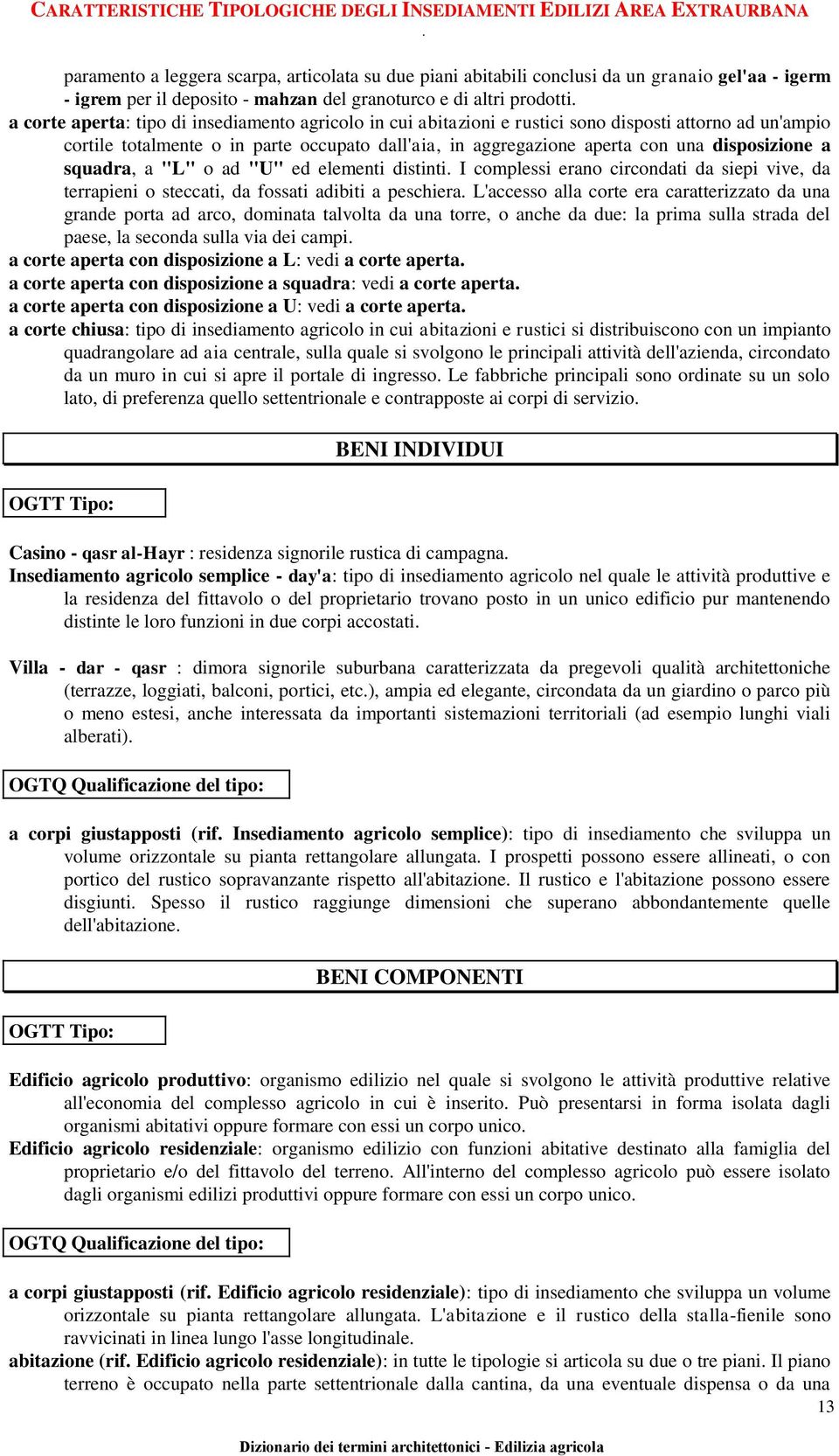 a corte aperta: tipo di insediamento agricolo in cui abitazioni e rustici sono disposti attorno ad un'ampio cortile totalmente o in parte occupato dall'aia, in aggregazione aperta con una