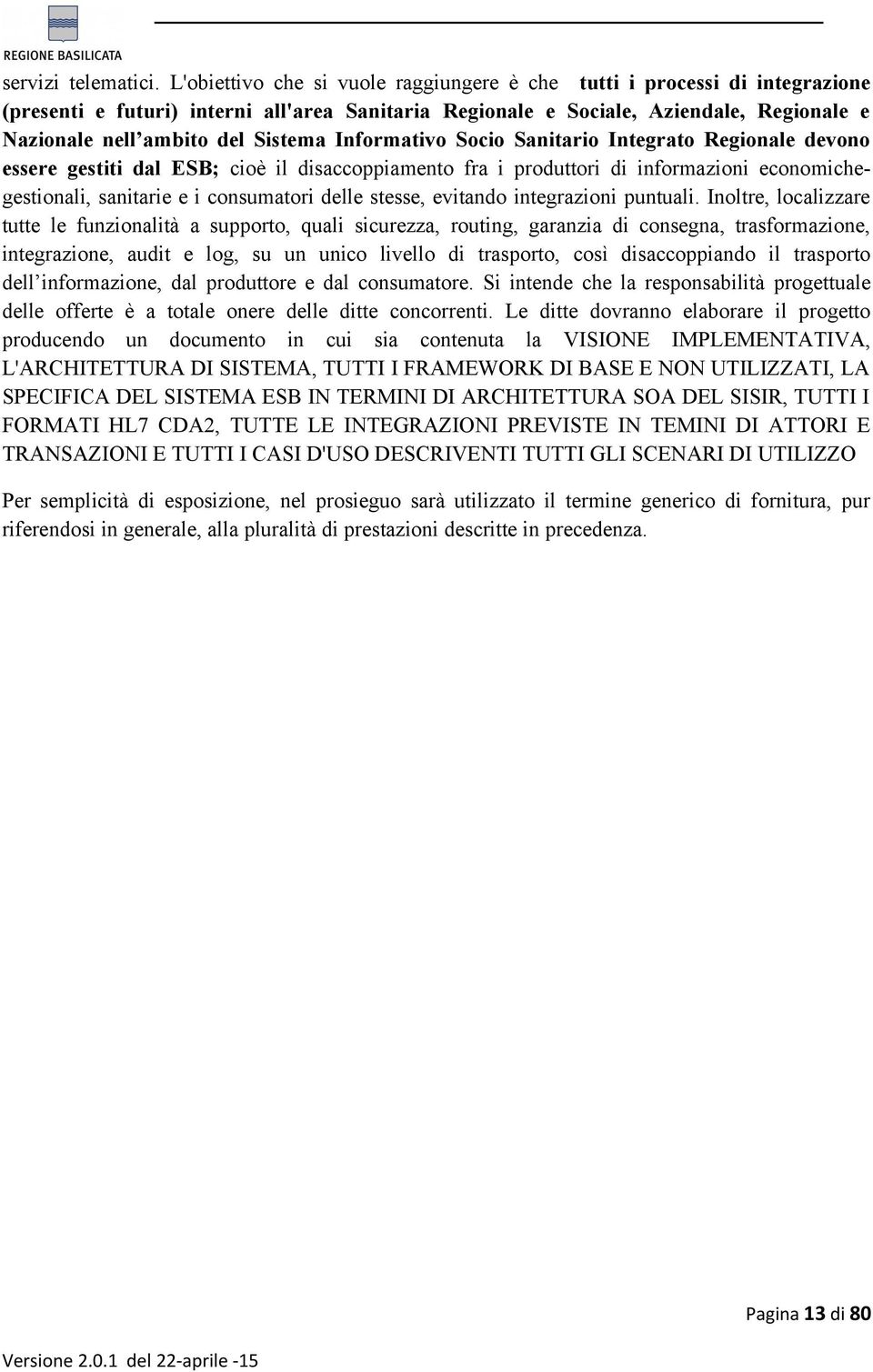 Sistema Informativo Socio Sanitario Integrato Regionale devono essere gestiti dal ESB; cioè il disaccoppiamento fra i produttori di informazioni economichegestionali, sanitarie e i consumatori delle