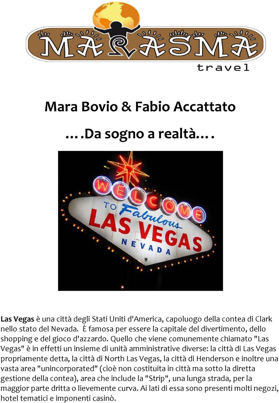 Quello che viene comunemente chiamato "Las Vegas" è in effetti un insieme di unità amministrative diverse: la città di Las Vegas propriamente detta, la città di North Las Vegas, la