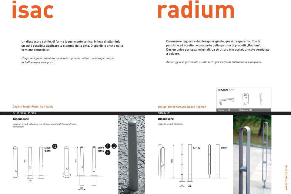 Con le panchine ed i cestini, è una parte della gamma di prodotti Radium. Design unico per spazi originali. La struttura è in acciaio zincato verniciato a polvere.