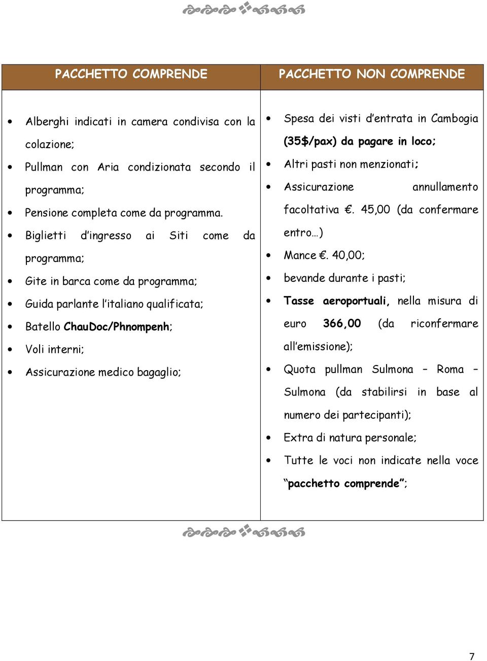 dei visti d entrata in Cambogia (35$/pax) da pagare in loco; Altri pasti non menzionati; Assicurazione annullamento facoltativa. 45,00 (da confermare entro ) Mance.