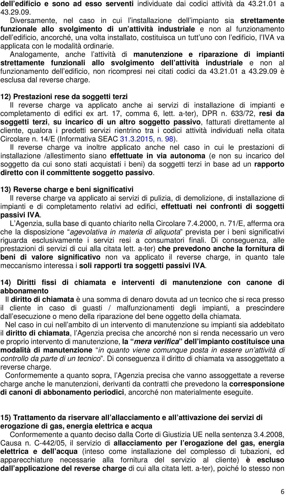 installato, costituisca un tutt uno con l edificio, l IVA va applicata con le modalità ordinarie.