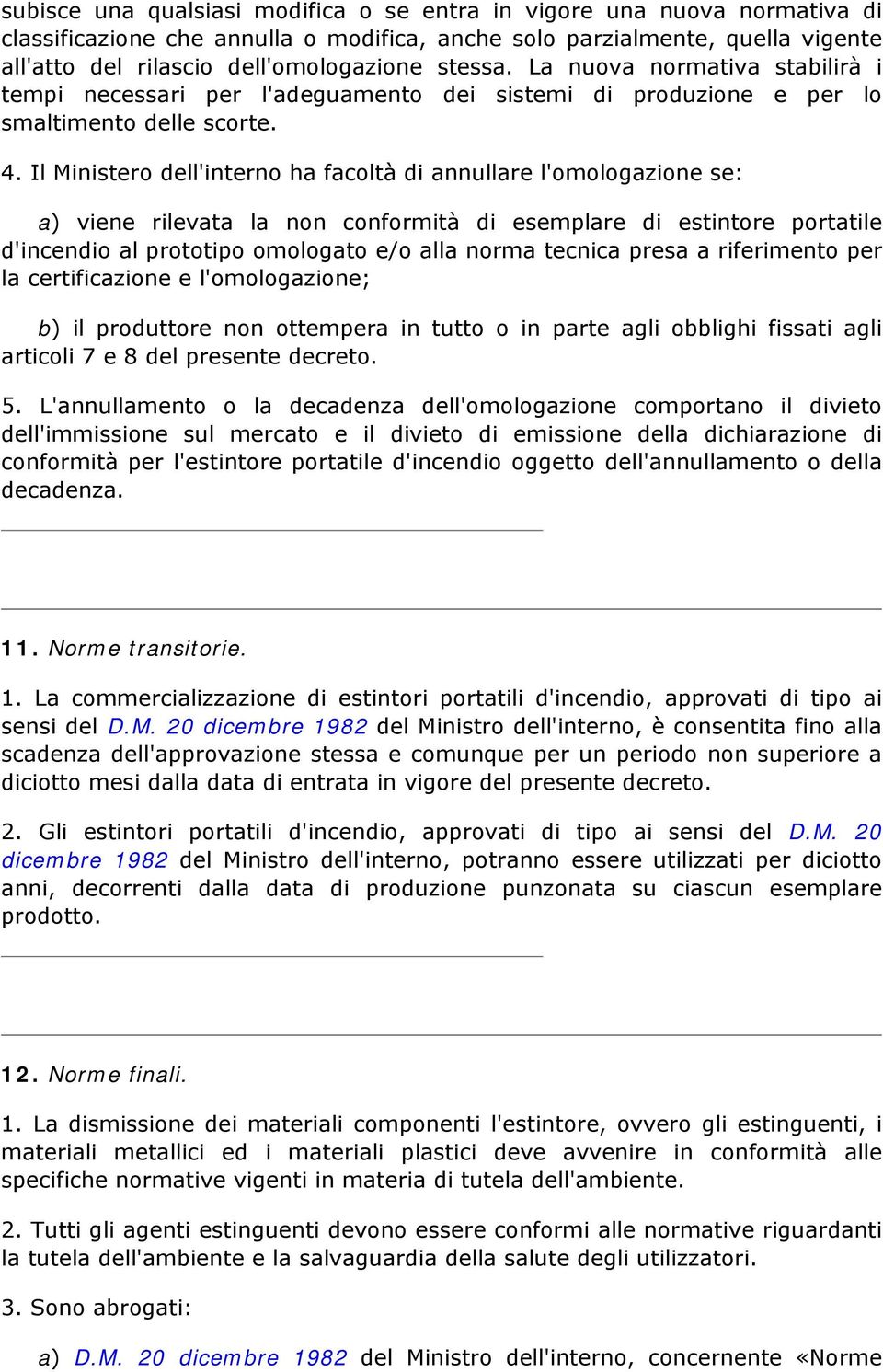 Il Ministero dell'interno ha facoltà di annullare l'omologazione se: a) viene rilevata la non conformità di esemplare di estintore portatile d'incendio al prototipo omologato e/o alla norma tecnica