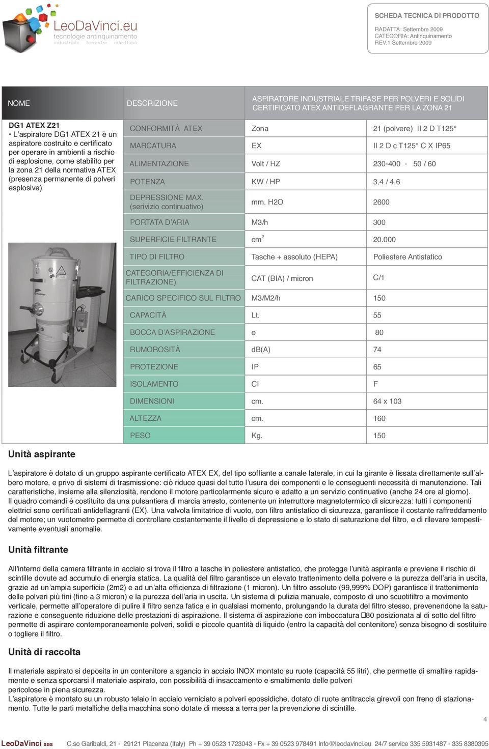 T125 C X IP65 ALIMENTAZIONE Volt / HZ 230-400 - 50 / 60 POTENZA KW / HP 3,4 / 4,6 mm. H2O 2600 PORTATA D ARIA M3/h 300 SUPERFICIE FILTRANTE cm 2 20.