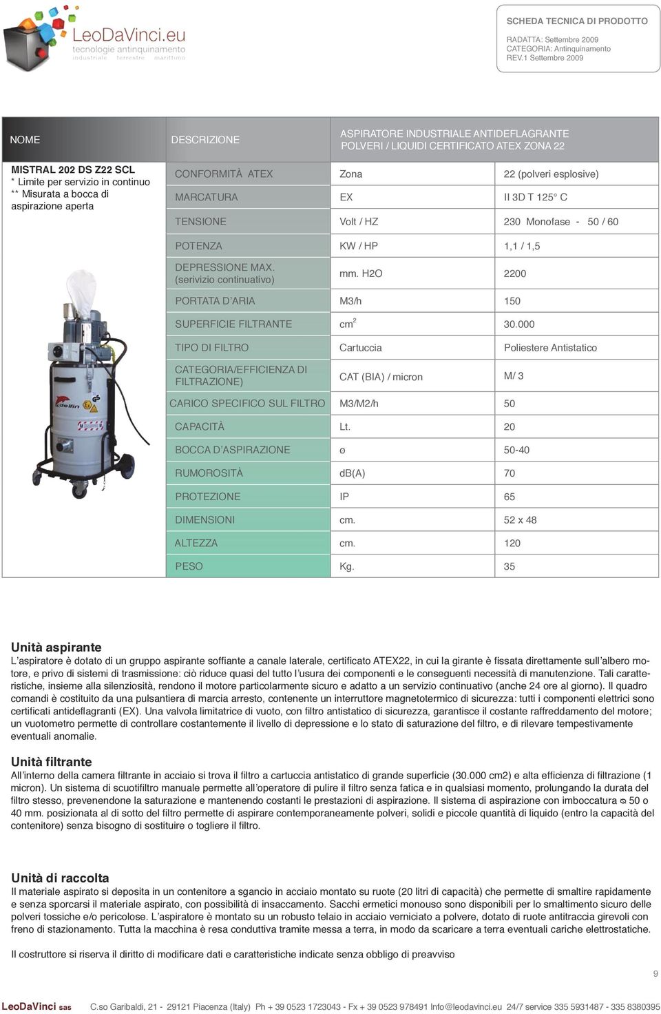 000 TIPO DI FILTRO Cartuccia Poliestere Antistatico FILTRAZIONE) CAT (BIA) / micron M/ 3 CARICO SPECIFICO SUL FILTRO M3/M2/h 50 CAPACITÀ Lt.