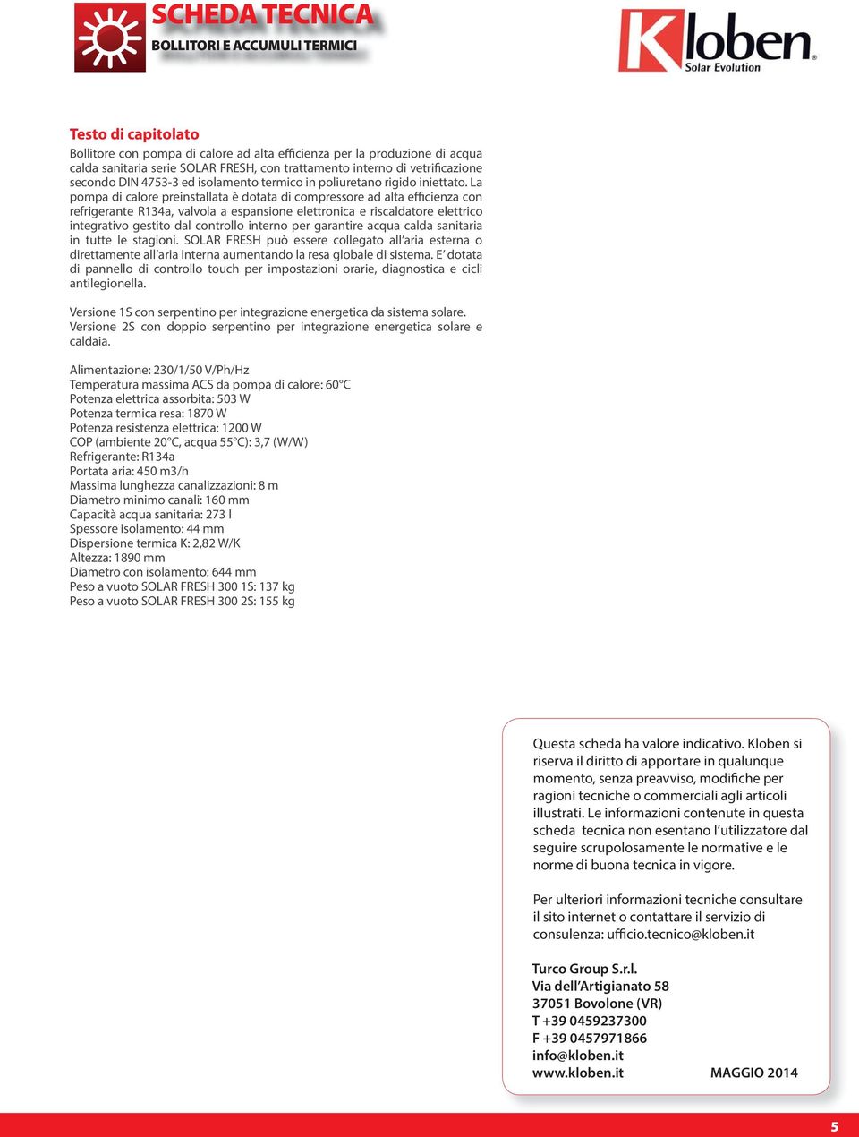 La pompa di calore preinstallata è dotata di compressore ad alta efficienza con refrigerante R34a, valvola a espansione elettronica e riscaldatore elettrico integrativo gestito dal controllo interno