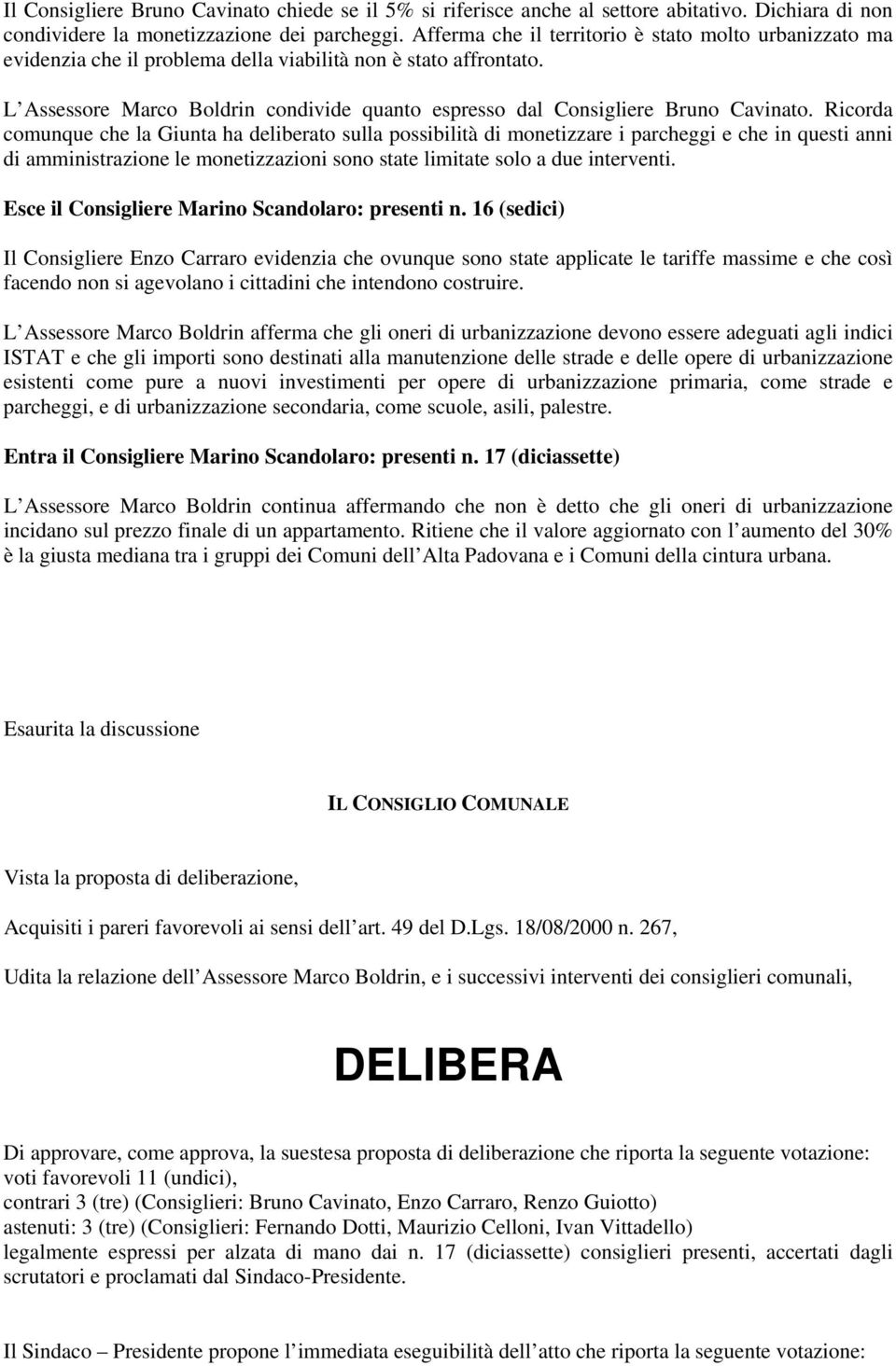 Ricorda comunque che la Giunta ha deliberato sulla possibilità di monetizzare i parcheggi e che in questi anni di amministrazione le monetizzazioni sono state limitate solo a due interventi.