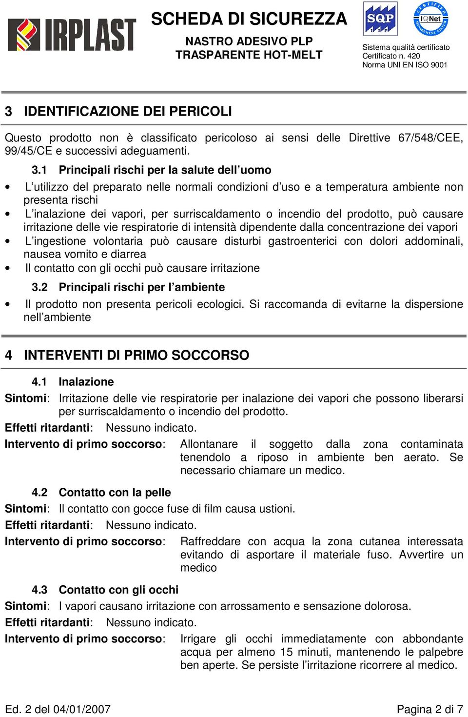 incendio del prodotto, può causare irritazione delle vie respiratorie di intensità dipendente dalla concentrazione dei vapori L ingestione volontaria può causare disturbi gastroenterici con dolori