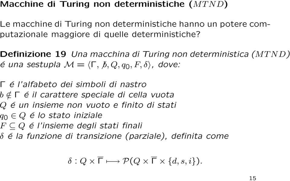 Definizione 19 Una macchina di Turing non deterministica (MT ND) é una sestupla M = Γ, b, Q, q 0, F, δ, dove: Γ é l alfabeto dei