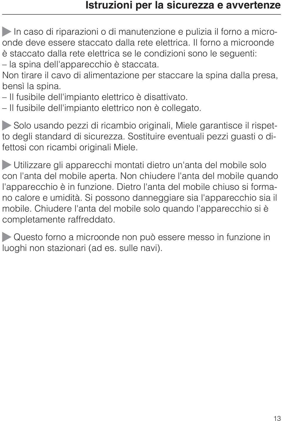 Non tirare il cavo di alimentazione per staccare la spina dalla presa, bensì la spina. Il fusibile dell'impianto elettrico è disattivato. Il fusibile dell'impianto elettrico non è collegato.