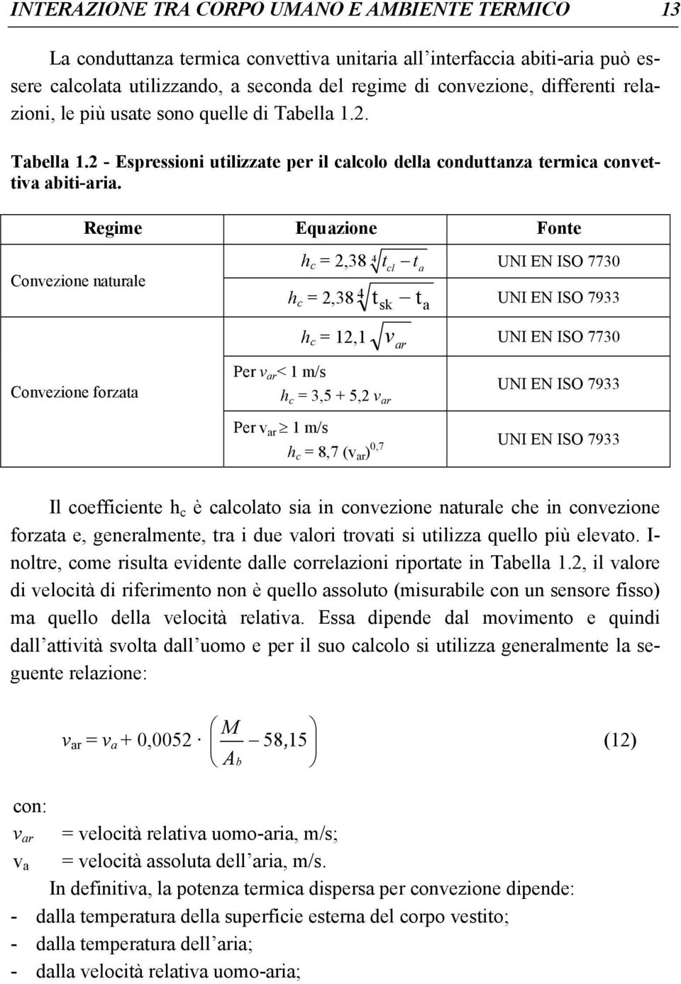 Regime Equazione Fonte h c = 2,38 4 tcl ta UNI EN ISO 7730 Convezione naturale h c = 2,38 4 t t UNI EN ISO 79 Convezione forzata h c = 12,1 sk a v UNI EN ISO 7730 ar Per v ar < 1 m/s h c = 3,5 + 5,2