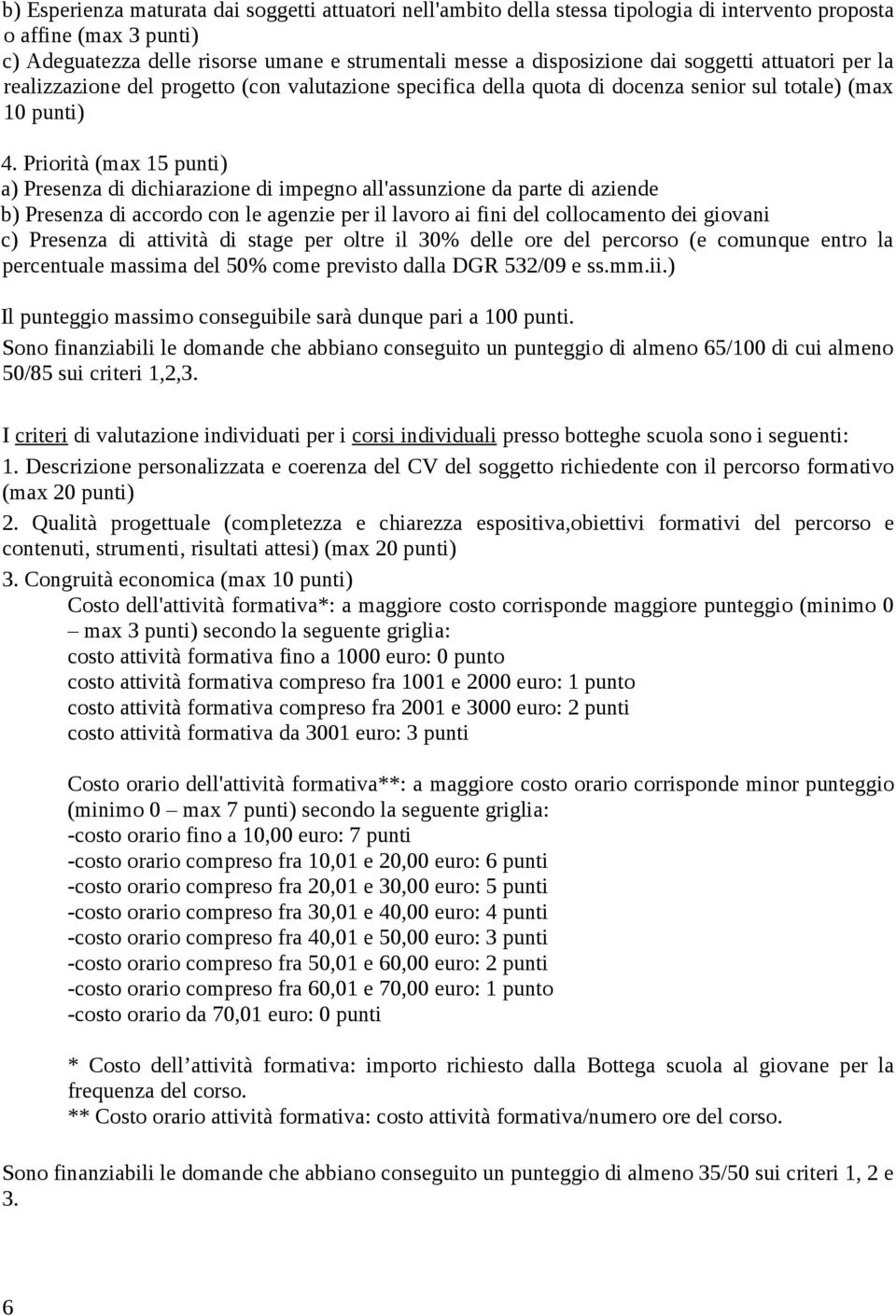 Priorità (max 15 punti) a) Presenza di dichiarazione di impegno all'assunzione da parte di aziende b) Presenza di accordo con le agenzie per il lavoro ai fini del collocamento dei giovani c) Presenza