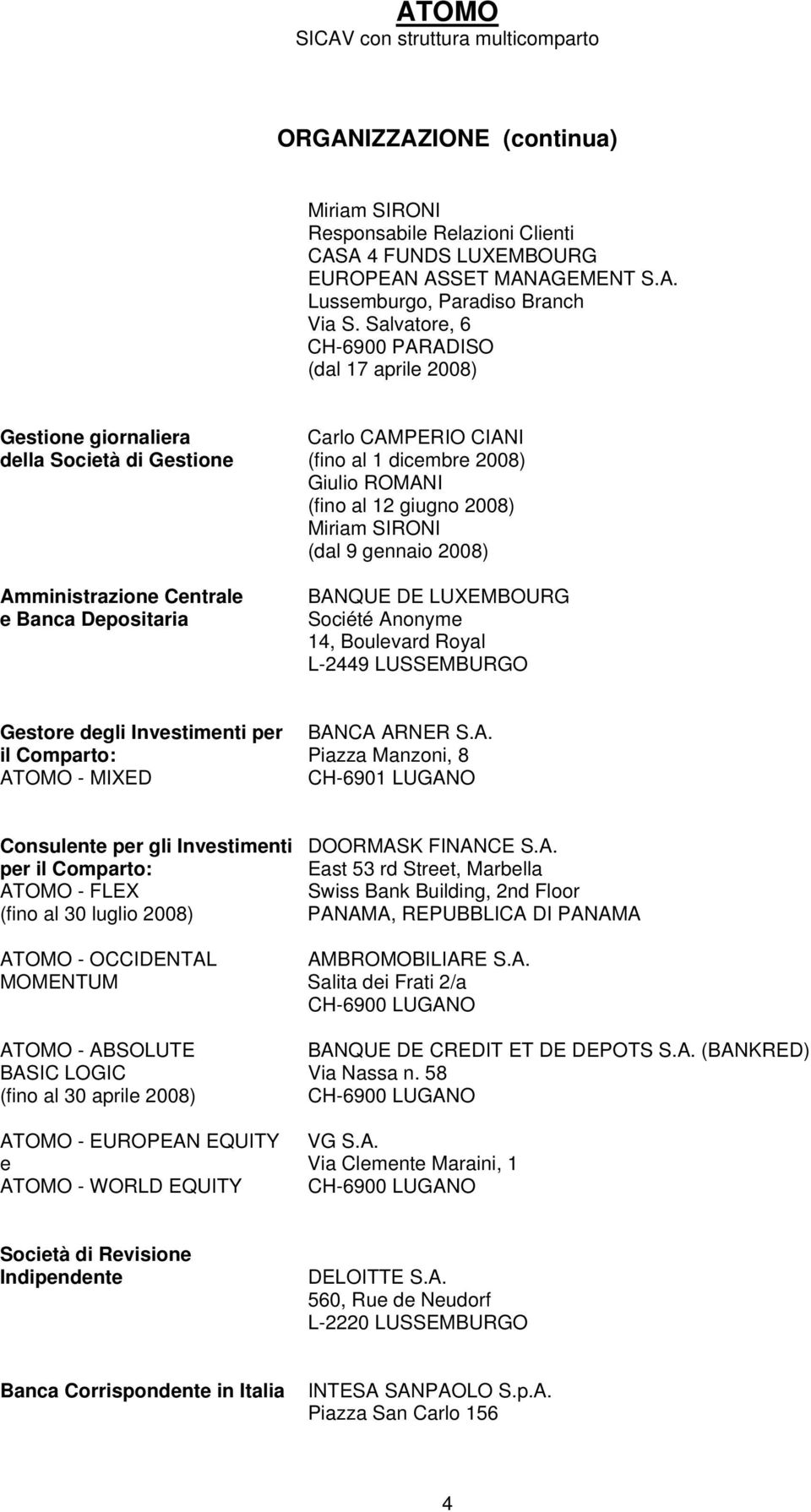 (dal 9 gennaio 2008) Amministrazione Centrale e Banca Depositaria BANQUE DE LUXEMBOURG Société Anonyme 14, Boulevard Royal L-2449 LUSSEMBURGO Gestore degli Investimenti per BANCA ARNER S.A. il Comparto: Piazza Manzoni, 8 ATOMO - MIXED CH-6901 LUGANO Consulente per gli Investimenti DOORMASK FINANCE S.